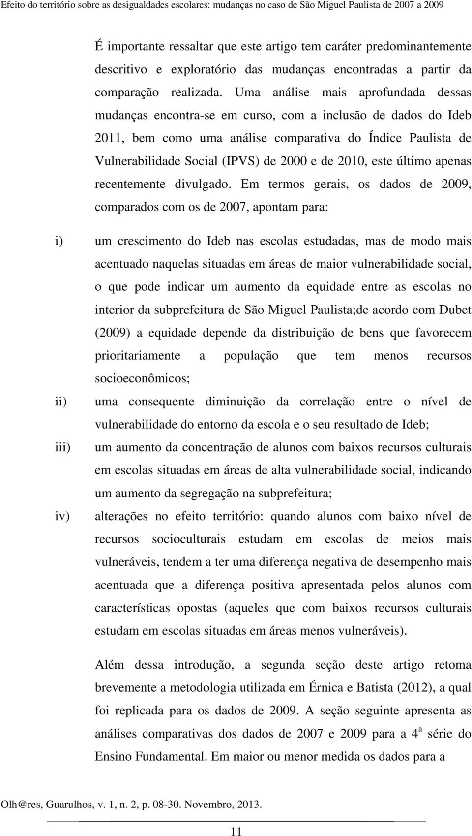 Uma análise mais aprofundada dessas mudanças encontra-se em curso, com a inclusão de dados do Ideb 2011, bem como uma análise comparativa do Índice Paulista de Vulnerabilidade Social (IPVS) de 2000 e