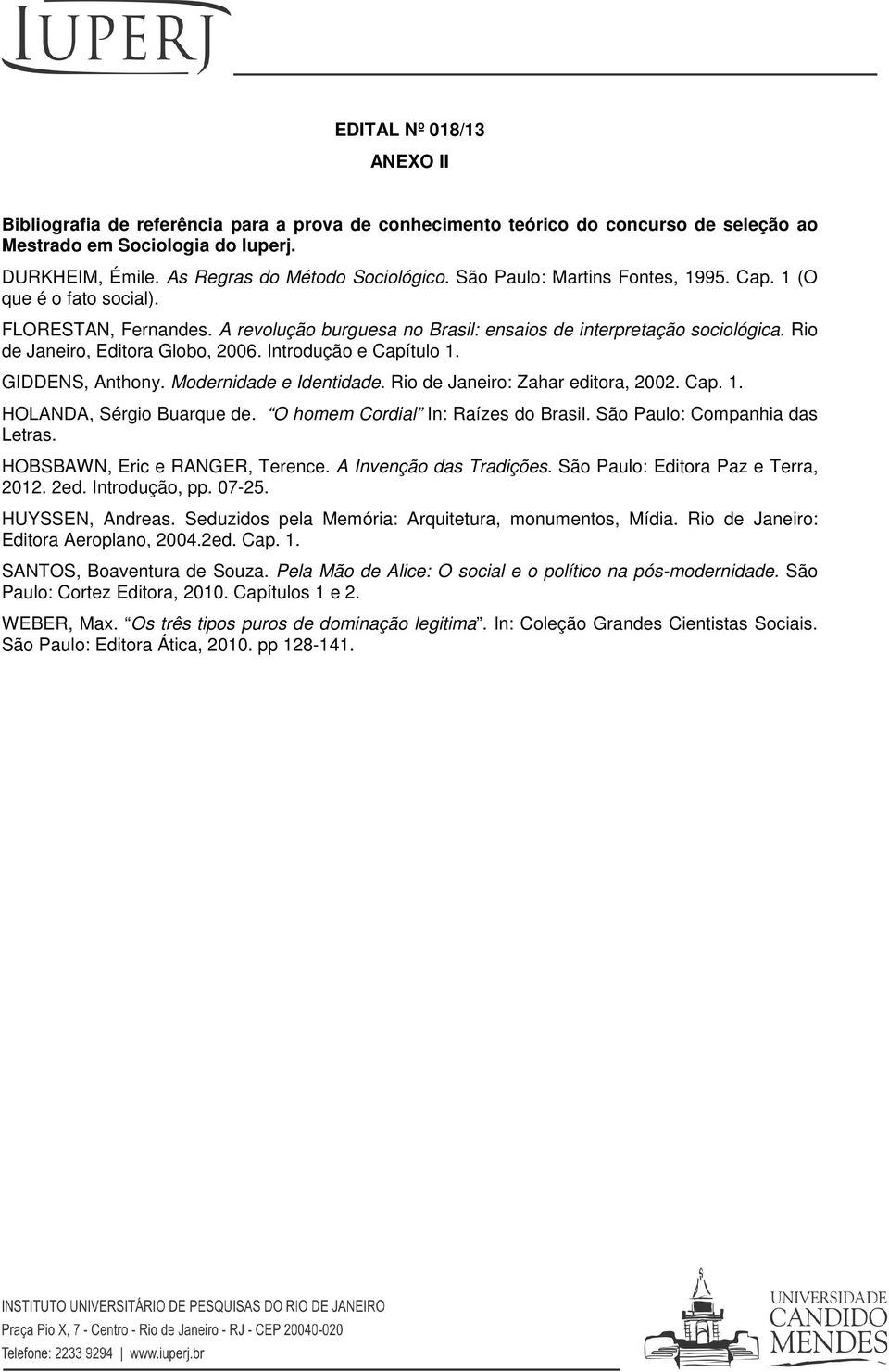 Introdução e Capítulo 1. GIDDENS, Anthony. Modernidade e Identidade. Rio de Janeiro: Zahar editora, 2002. Cap. 1. HOLANDA, Sérgio Buarque de. O homem Cordial In: Raízes do Brasil.