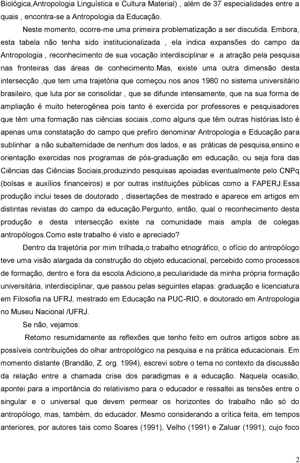 Embora, esta tabela não tenha sido institucionalizada, ela indica expansões do campo da Antropologia, reconhecimento de sua vocação interdisciplinar e a atração pela pesquisa nas fronteiras das áreas