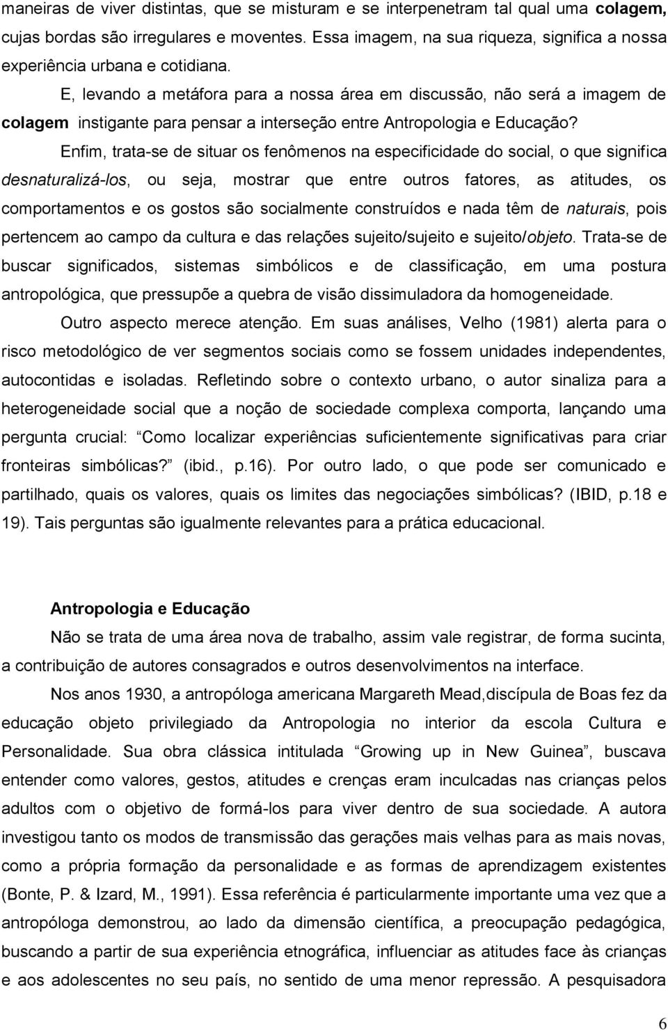 E, levando a metáfora para a nossa área em discussão, não será a imagem de colagem instigante para pensar a interseção entre Antropologia e Educação?