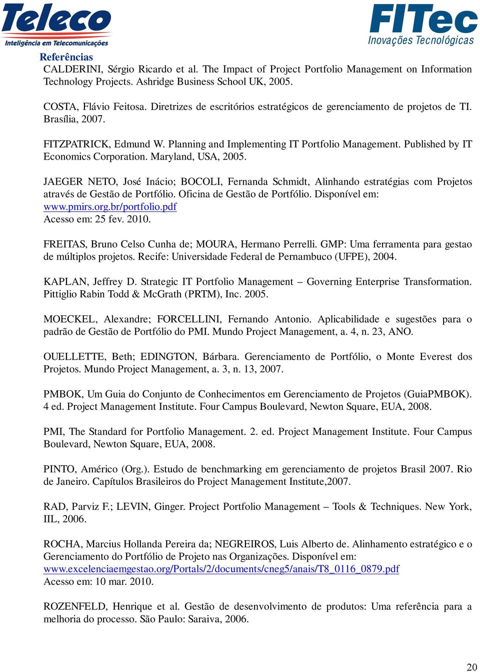 Published by IT Economics Corporation. Maryland, USA, 2005. JAEGER NETO, José Inácio; BOCOLI, Fernanda Schmidt, Alinhando estratégias com Projetos através de Gestão de Portfólio.