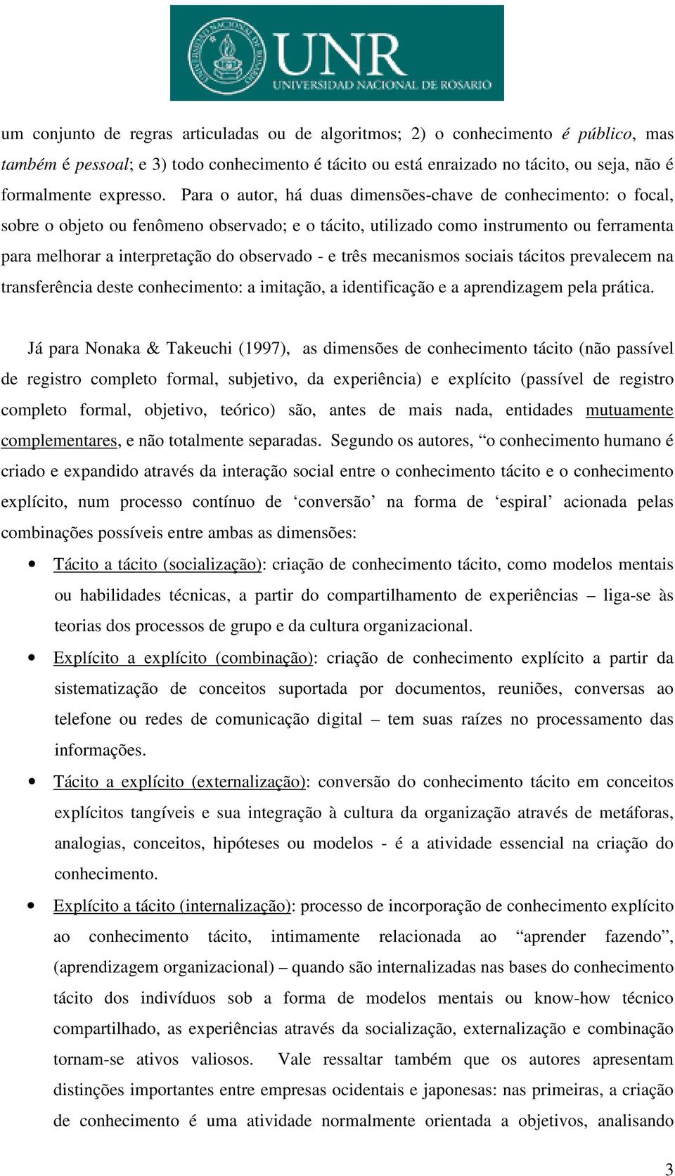 e três mecanismos sociais tácitos prevalecem na transferência deste conhecimento: a imitação, a identificação e a aprendizagem pela prática.