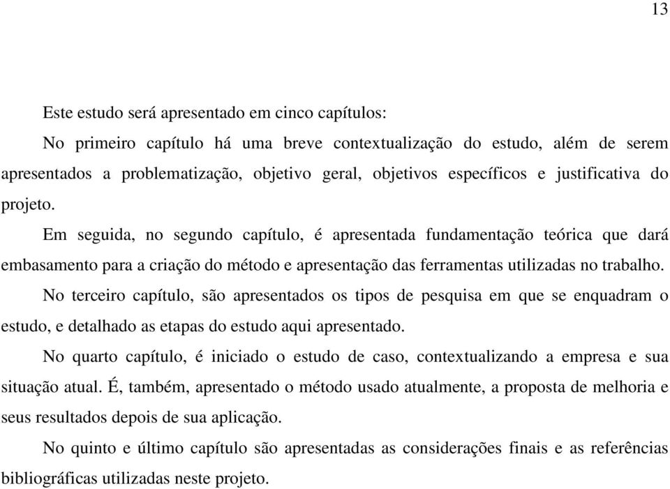 No terceiro capítulo, são apresentados os tipos de pesquisa em que se enquadram o estudo, e detalhado as etapas do estudo aqui apresentado.