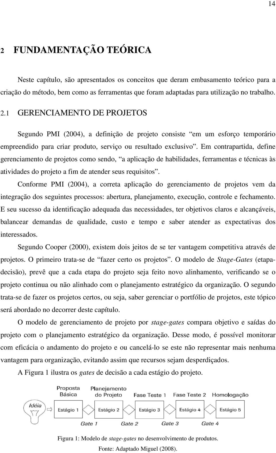 Em contrapartida, define gerenciamento de projetos como sendo, a aplicação de habilidades, ferramentas e técnicas às atividades do projeto a fim de atender seus requisitos.