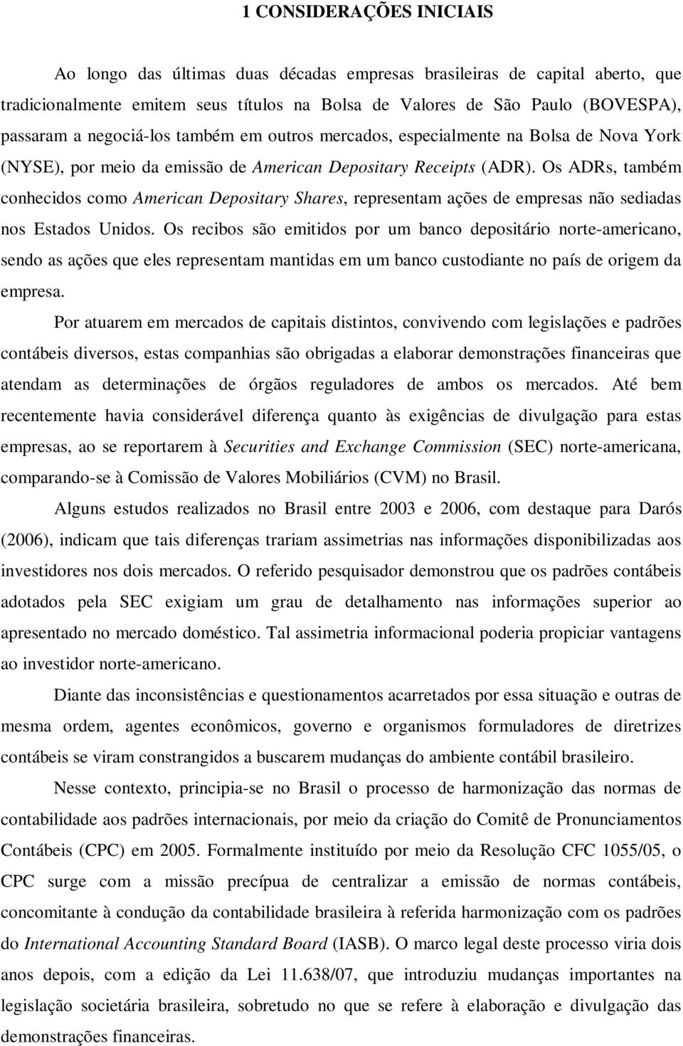 Os ADRs, também conhecidos como American Depositary Shares, representam ações de empresas não sediadas nos Estados Unidos.