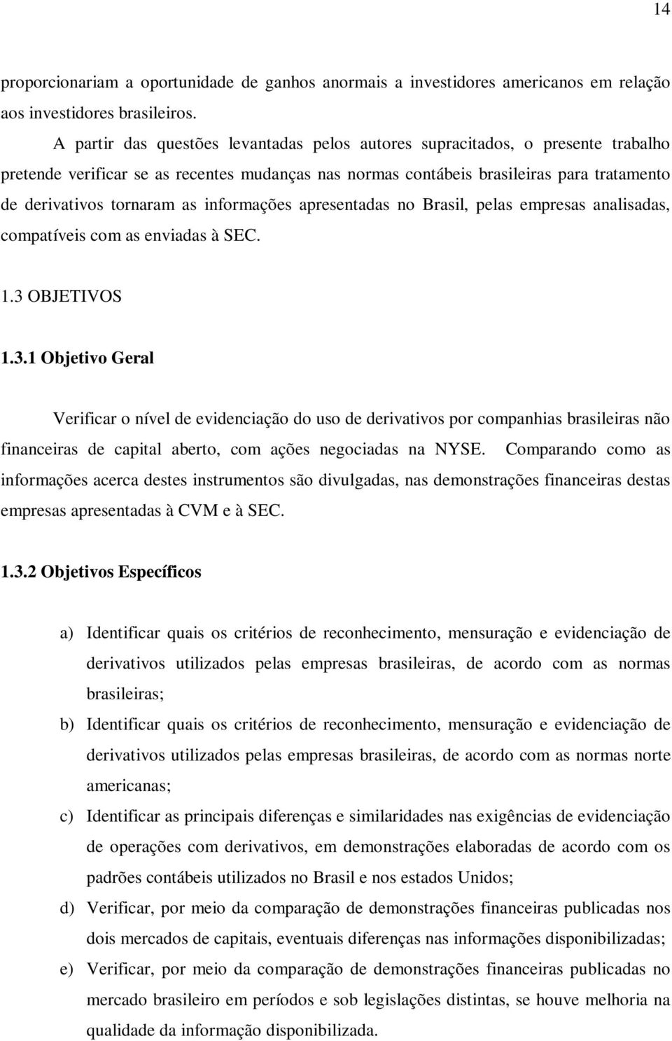 informações apresentadas no Brasil, pelas empresas analisadas, compatíveis com as enviadas à SEC. 1.3 