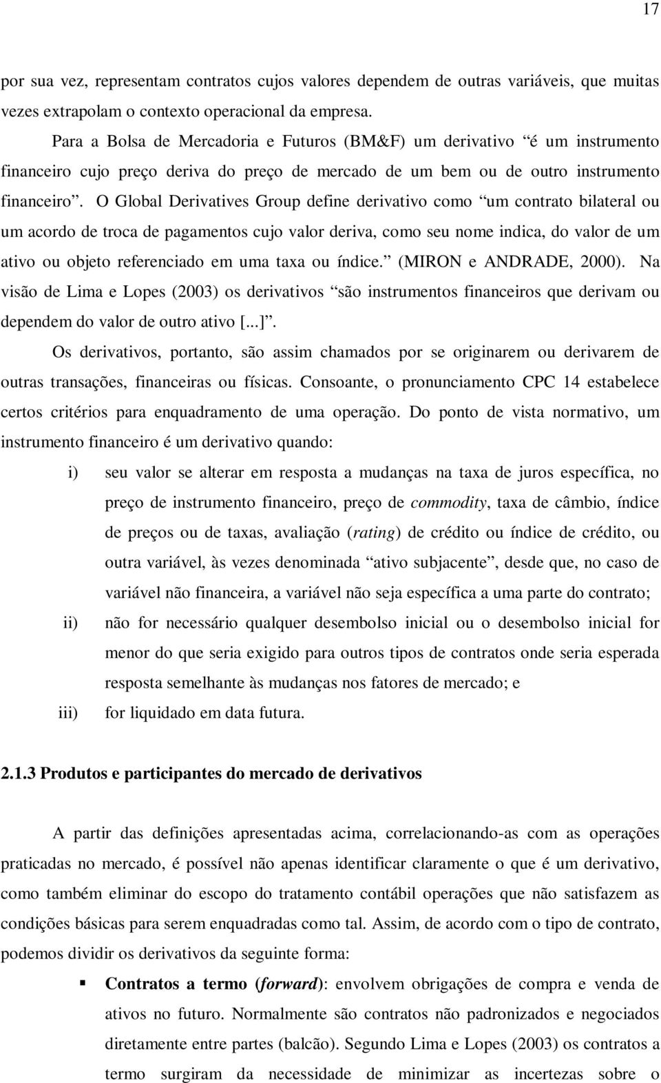 O Global Derivatives Group define derivativo como um contrato bilateral ou um acordo de troca de pagamentos cujo valor deriva, como seu nome indica, do valor de um ativo ou objeto referenciado em uma