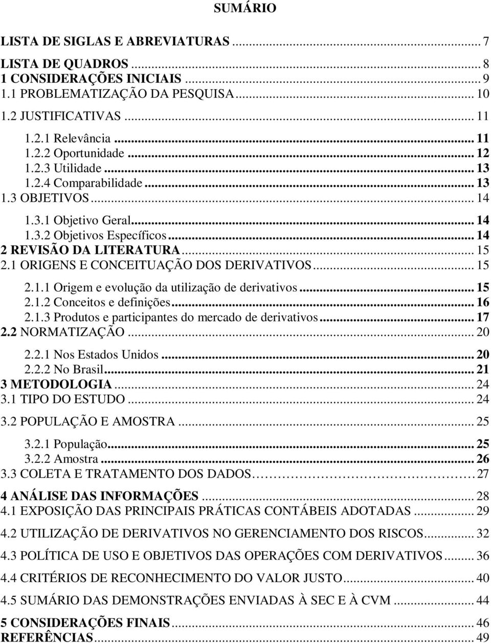 1 ORIGENS E CONCEITUAÇÃO DOS DERIVATIVOS... 15 2.1.1 Origem e evolução da utilização de derivativos... 15 2.1.2 Conceitos e definições... 16 2.1.3 Produtos e participantes do mercado de derivativos.