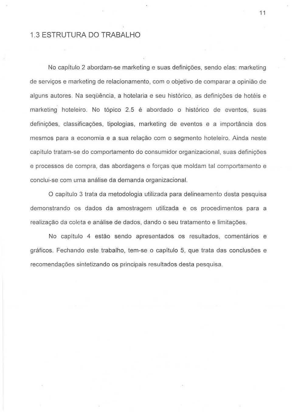 5 e abordado 0 hist6rico de eventos, suas defini<;6es, classificac;oes, tipologias, marketing de eventos e a importancia dos mesmas para a economia e a sua rela<;:ao com a segmento hoteleiro.