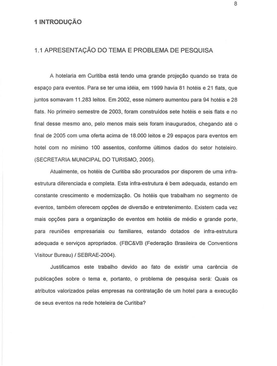 No primeiro semestre de 2003, foram construidos sete hoteis e seis flats e no final desse mesmo ana, pelo menes mais seis foram inaugurados, chegando ate 0 final de 2005 com uma oferta acima de 18.