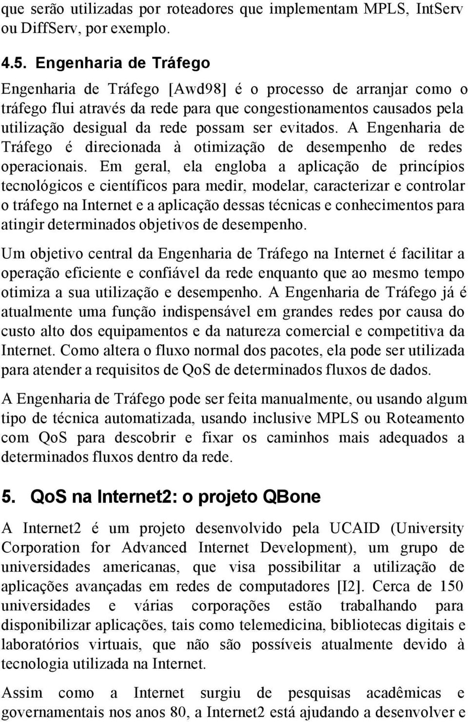 evitados. A Engenharia de Tráfego é direcionada à otimização de desempenho de redes operacionais.