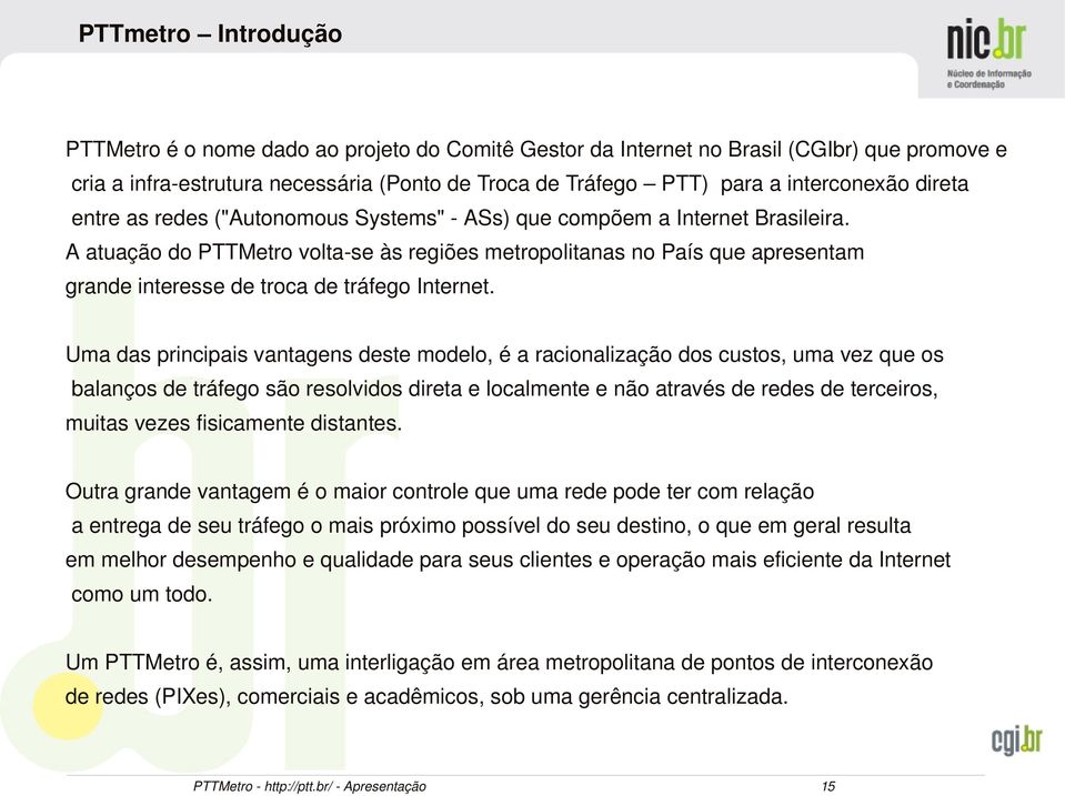 A atuação do PTTMetro volta se às regiões metropolitanas no País que apresentam grande interesse de troca de tráfego Internet.