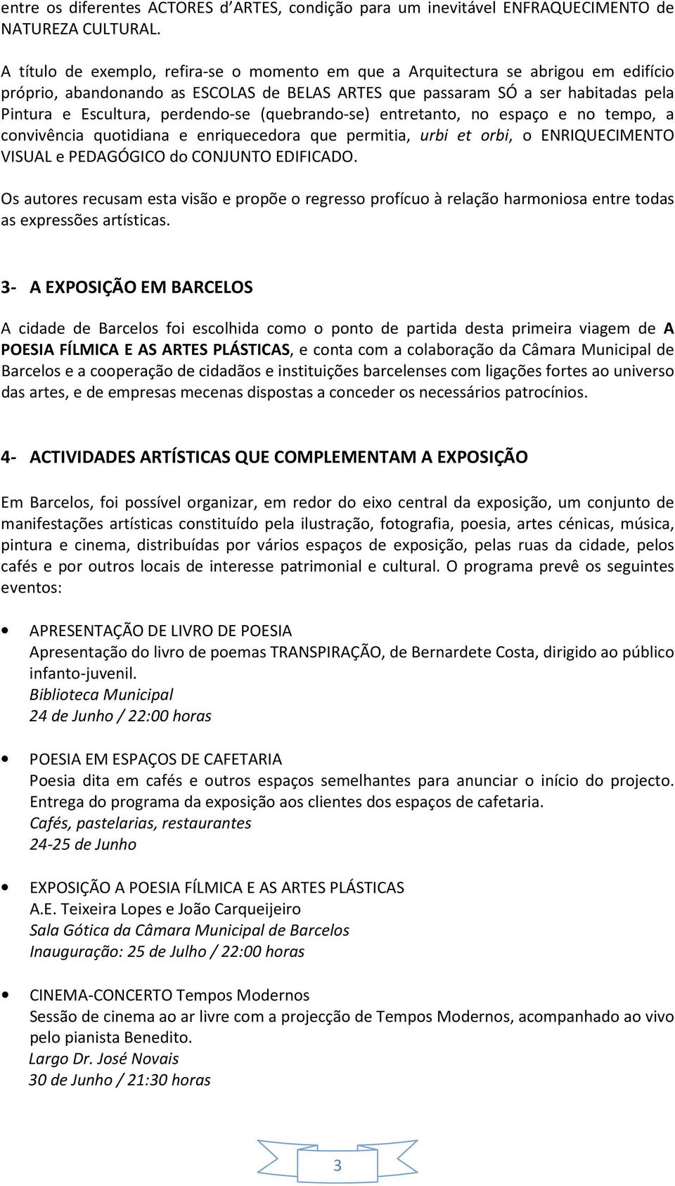 perdendo-se (quebrando-se) entretanto, no espaço e no tempo, a convivência quotidiana e enriquecedora que permitia, urbi et orbi, o ENRIQUECIMENTO VISUAL e PEDAGÓGICO do CONJUNTO EDIFICADO.