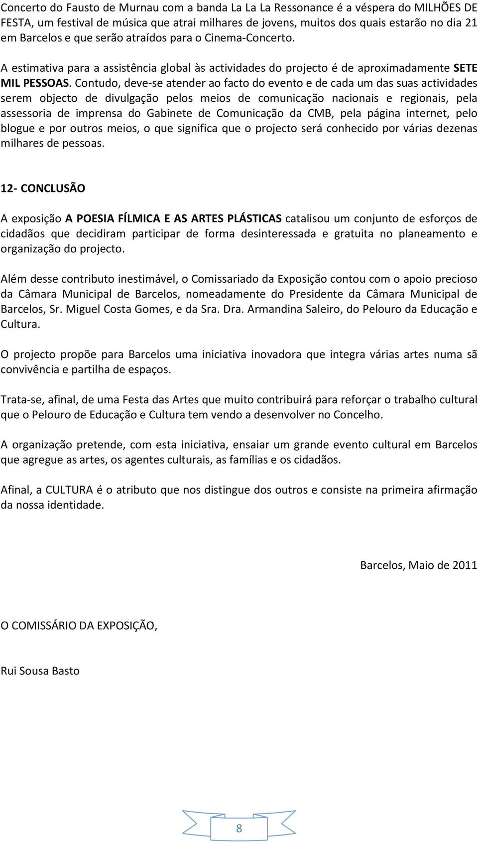 Contudo, deve-se atender ao facto do evento e de cada um das suas actividades serem objecto de divulgação pelos meios de comunicação nacionais e regionais, pela assessoria de imprensa do Gabinete de