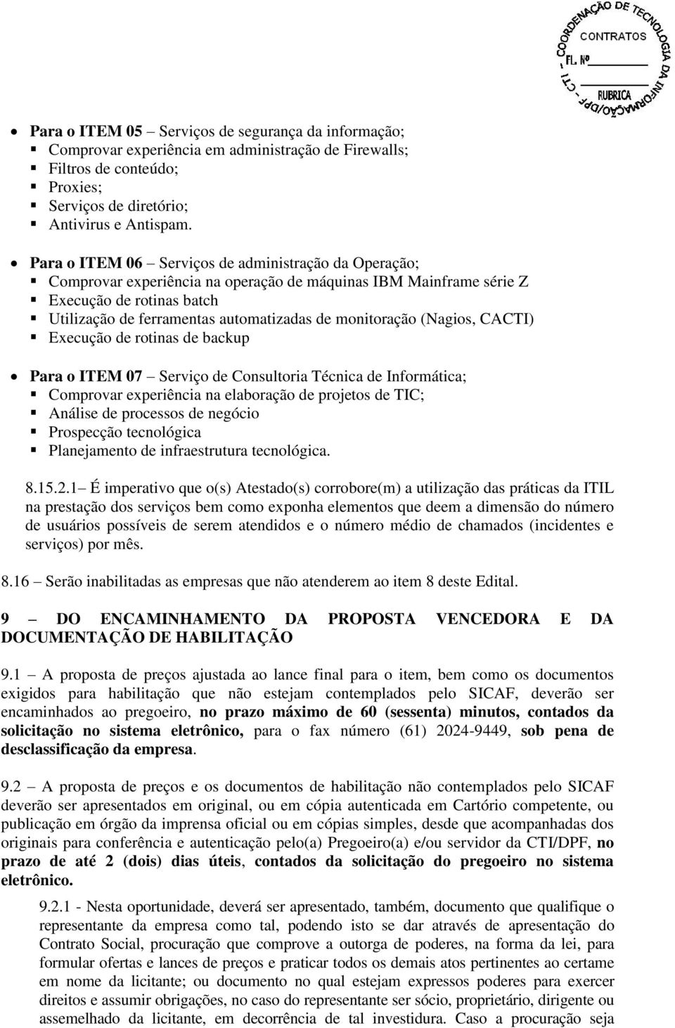 monitoração (Nagios, CACTI) Execução de rotinas de backup Para o ITEM 07 Serviço de Consultoria Técnica de Informática; Comprovar experiência na elaboração de projetos de TIC; Análise de processos de