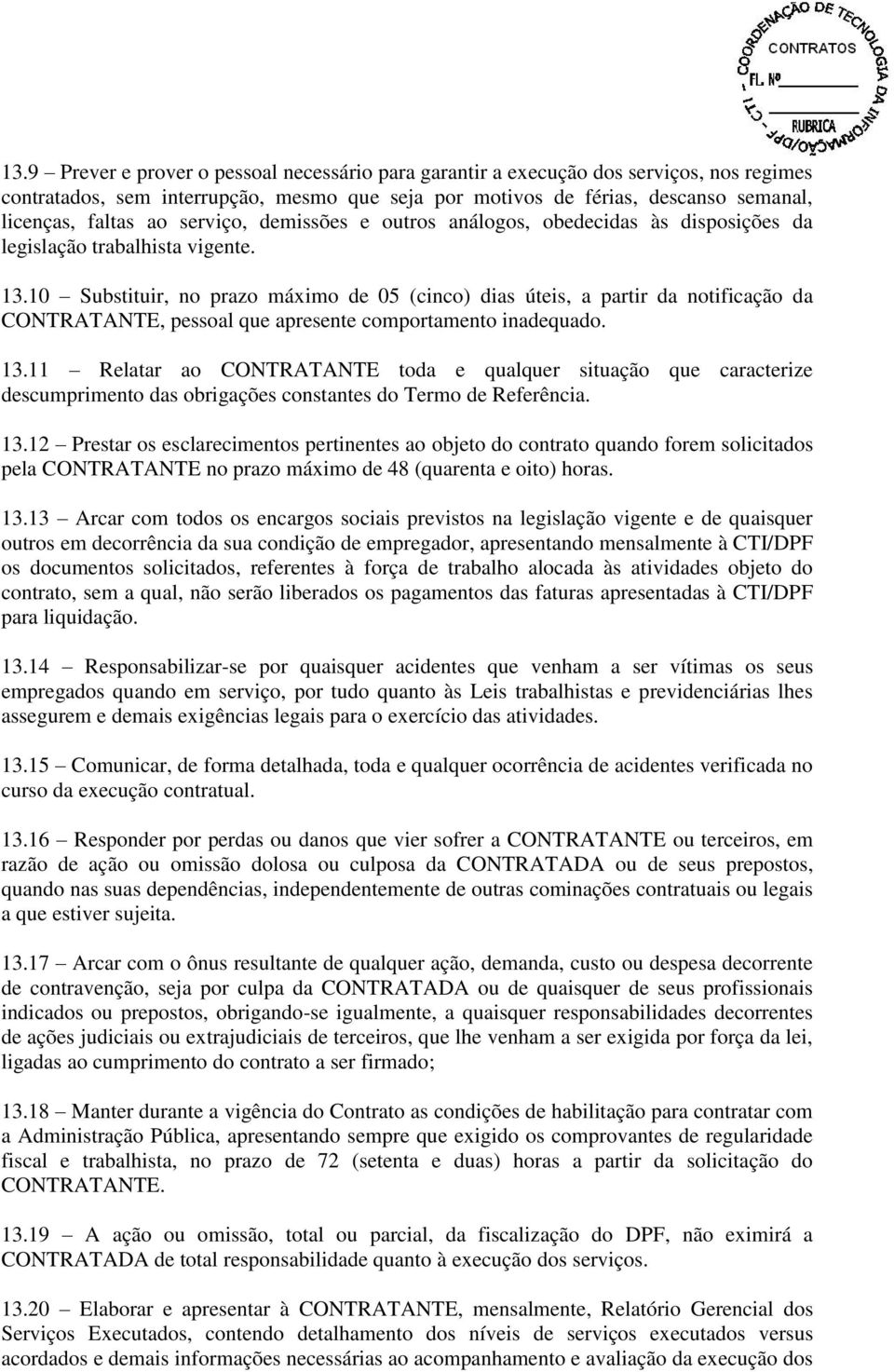 10 Substituir, no prazo máximo de 05 (cinco) dias úteis, a partir da notificação da CONTRATANTE, pessoal que apresente comportamento inadequado. 13.