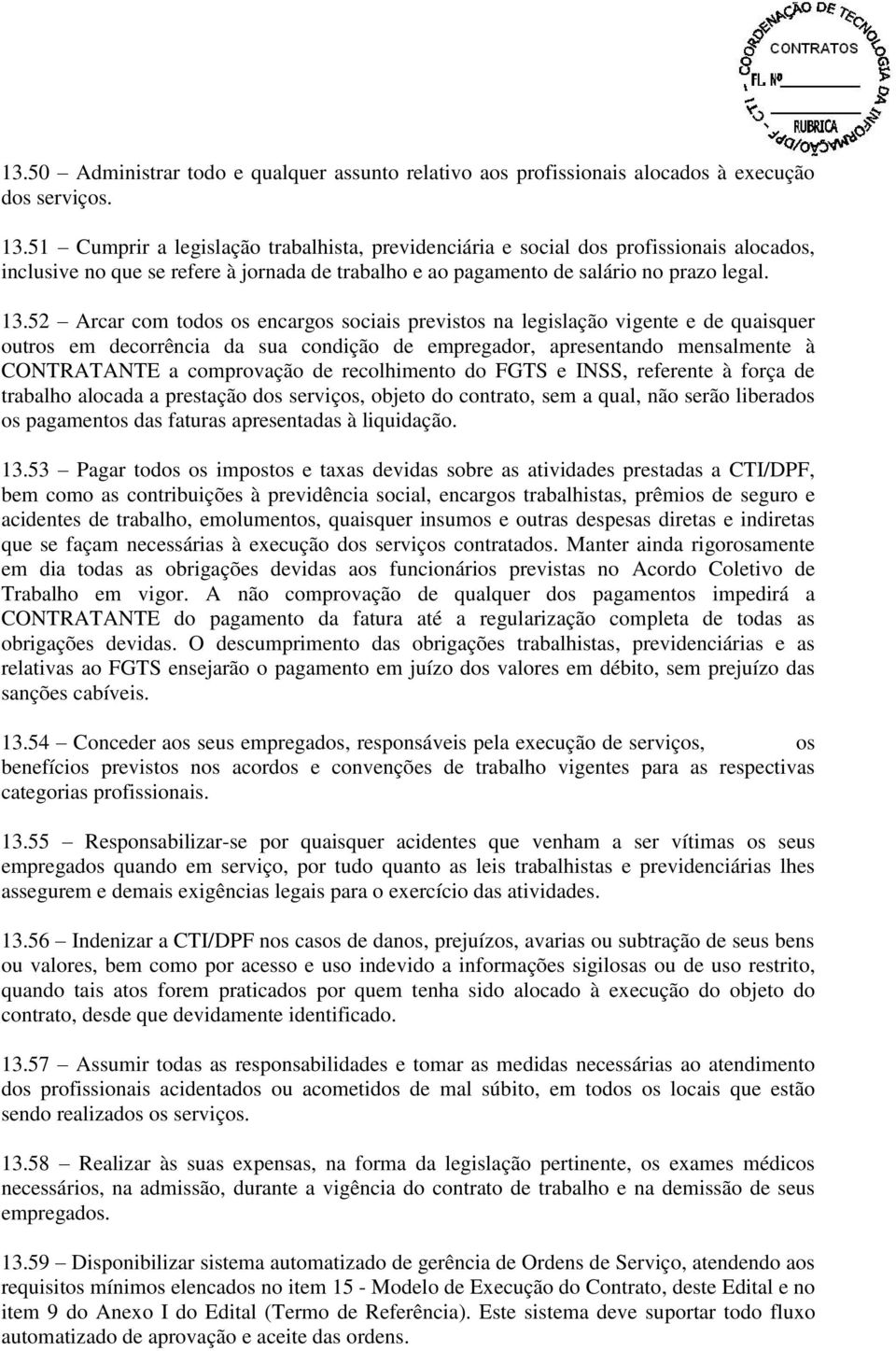 52 Arcar com todos os encargos sociais previstos na legislação vigente e de quaisquer outros em decorrência da sua condição de empregador, apresentando mensalmente à CONTRATANTE a comprovação de