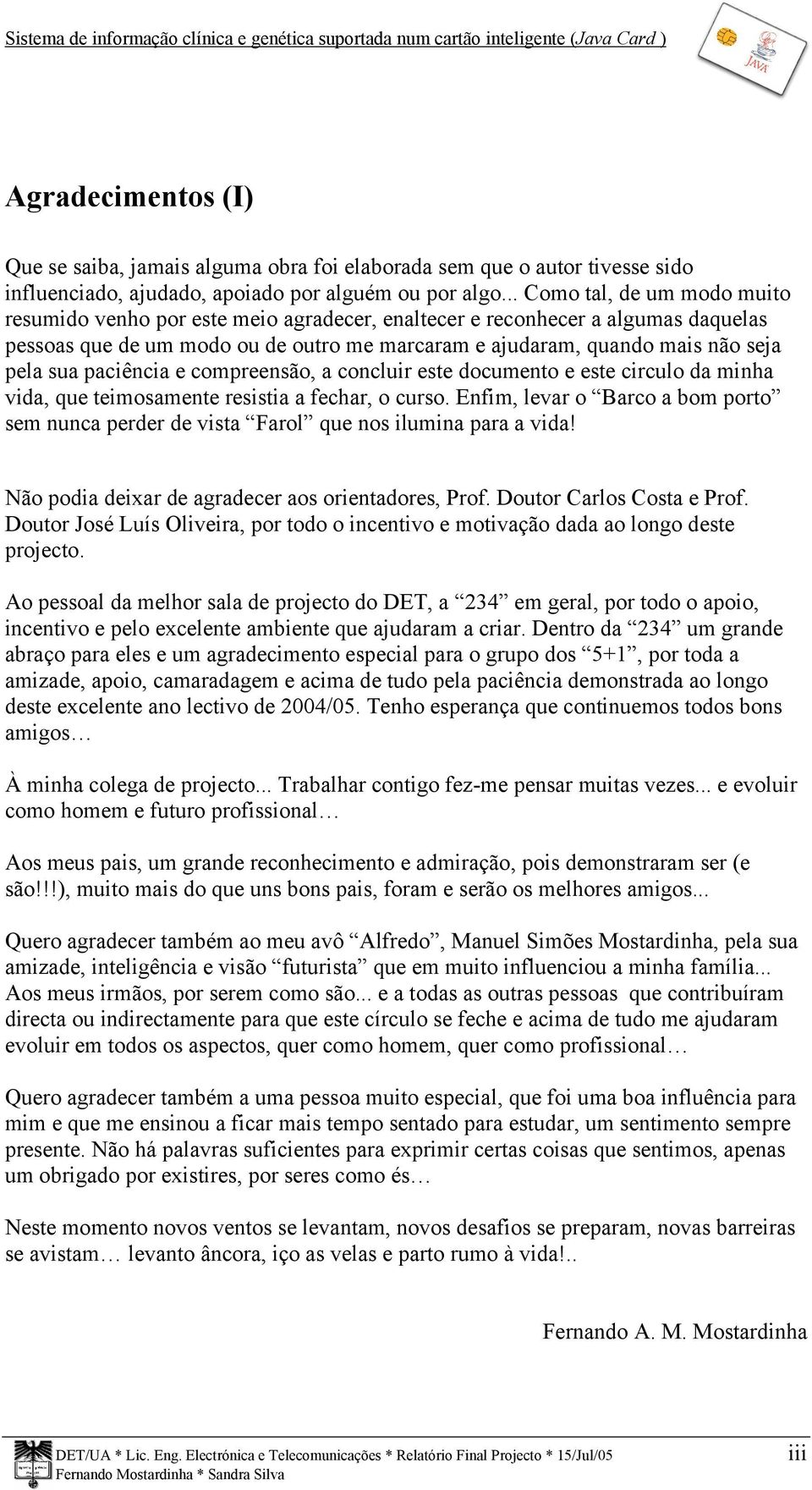 sua paciência e compreensão, a concluir este documento e este circulo da minha vida, que teimosamente resistia a fechar, o curso.