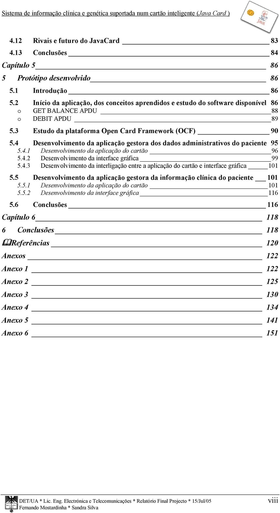 4 Desenvolvimento da aplicação gestora dos dados administrativos do paciente 95 5.4.1 Desenvolvimento da aplicação do cartão 96 5.4.2 Desenvolvimento da interface gráfica 99 5.4.3 Desenvolvimento da interligação entre a aplicação do cartão e interface gráfica 101 5.