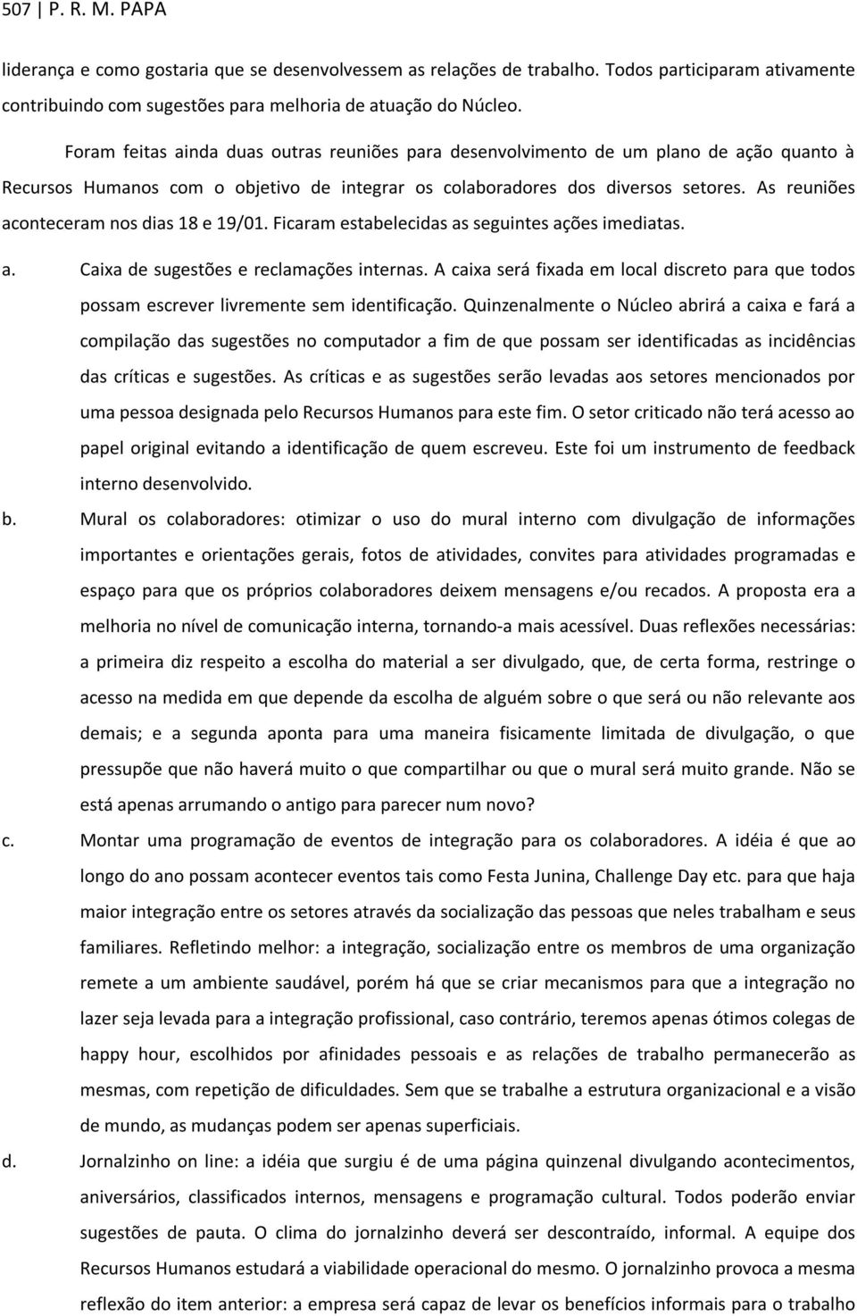 As reuniões aconteceram nos dias 18 e 19/01. Ficaram estabelecidas as seguintes ações imediatas. a. Caixa de sugestões e reclamações internas.