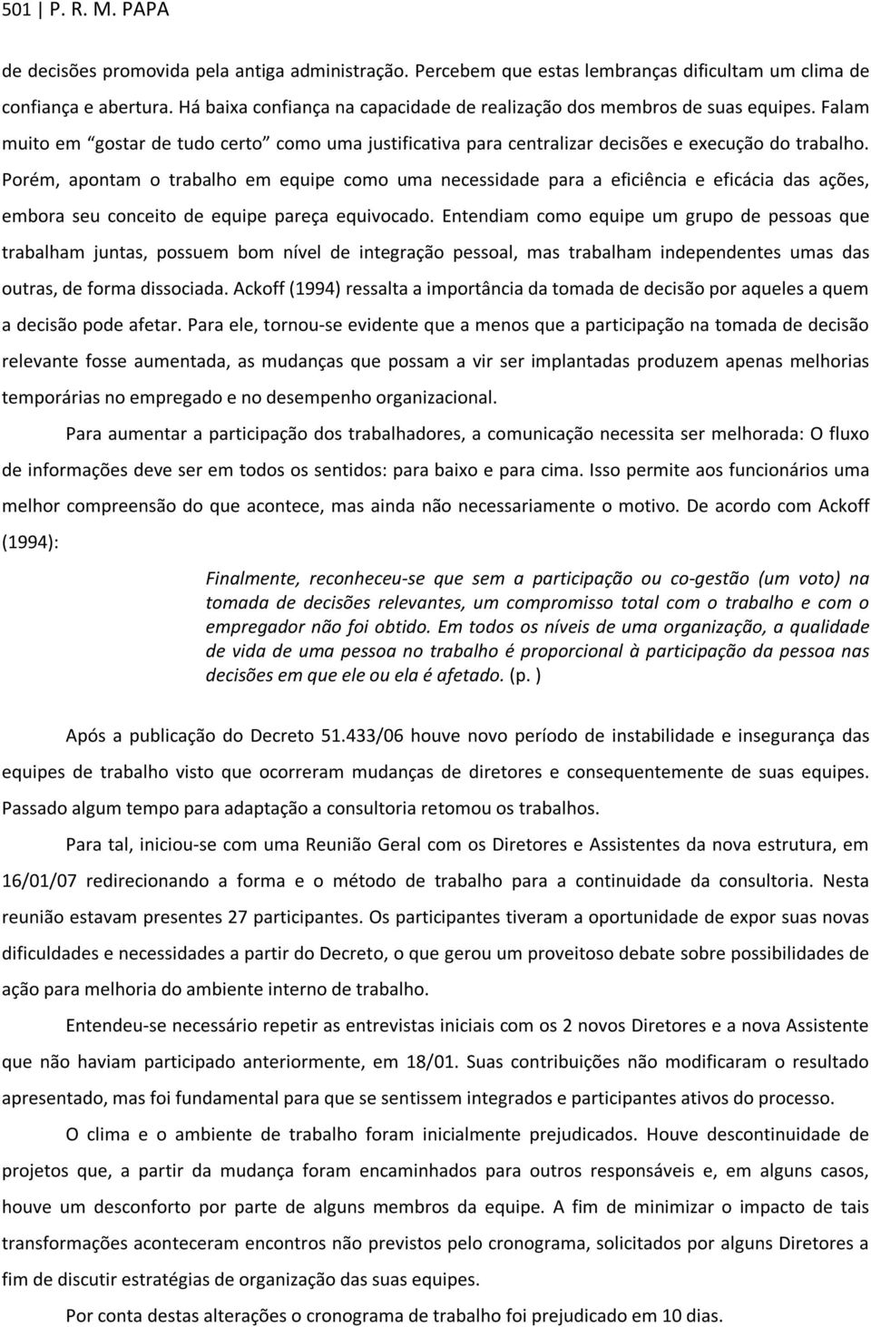 Porém, apontam o trabalho em equipe como uma necessidade para a eficiência e eficácia das ações, embora seu conceito de equipe pareça equivocado.