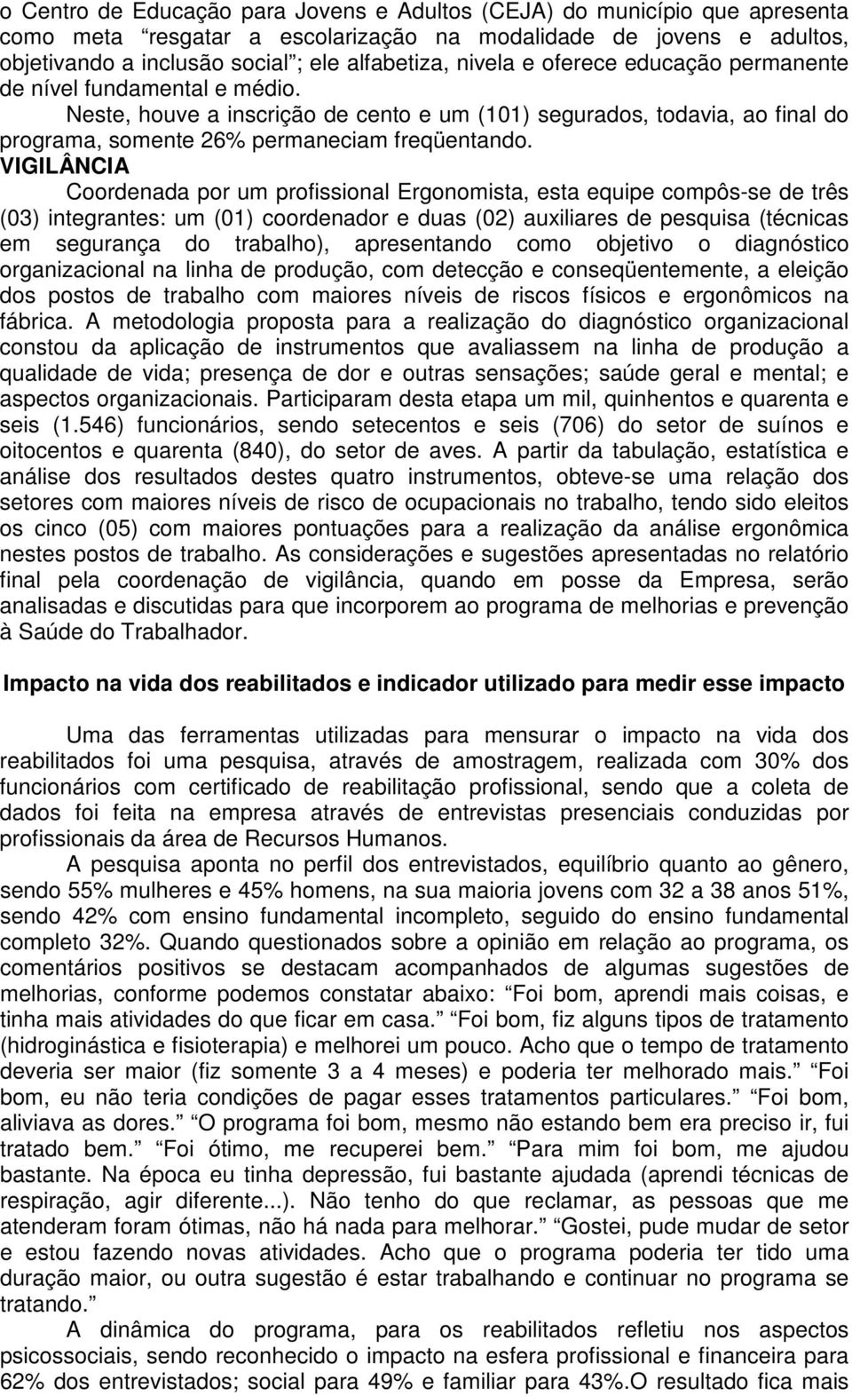 VIGILÂNCIA Coordenada por um profissional Ergonomista, esta equipe compôs-se de três (03) integrantes: um (01) coordenador e duas (02) auxiliares de pesquisa (técnicas em segurança do trabalho),