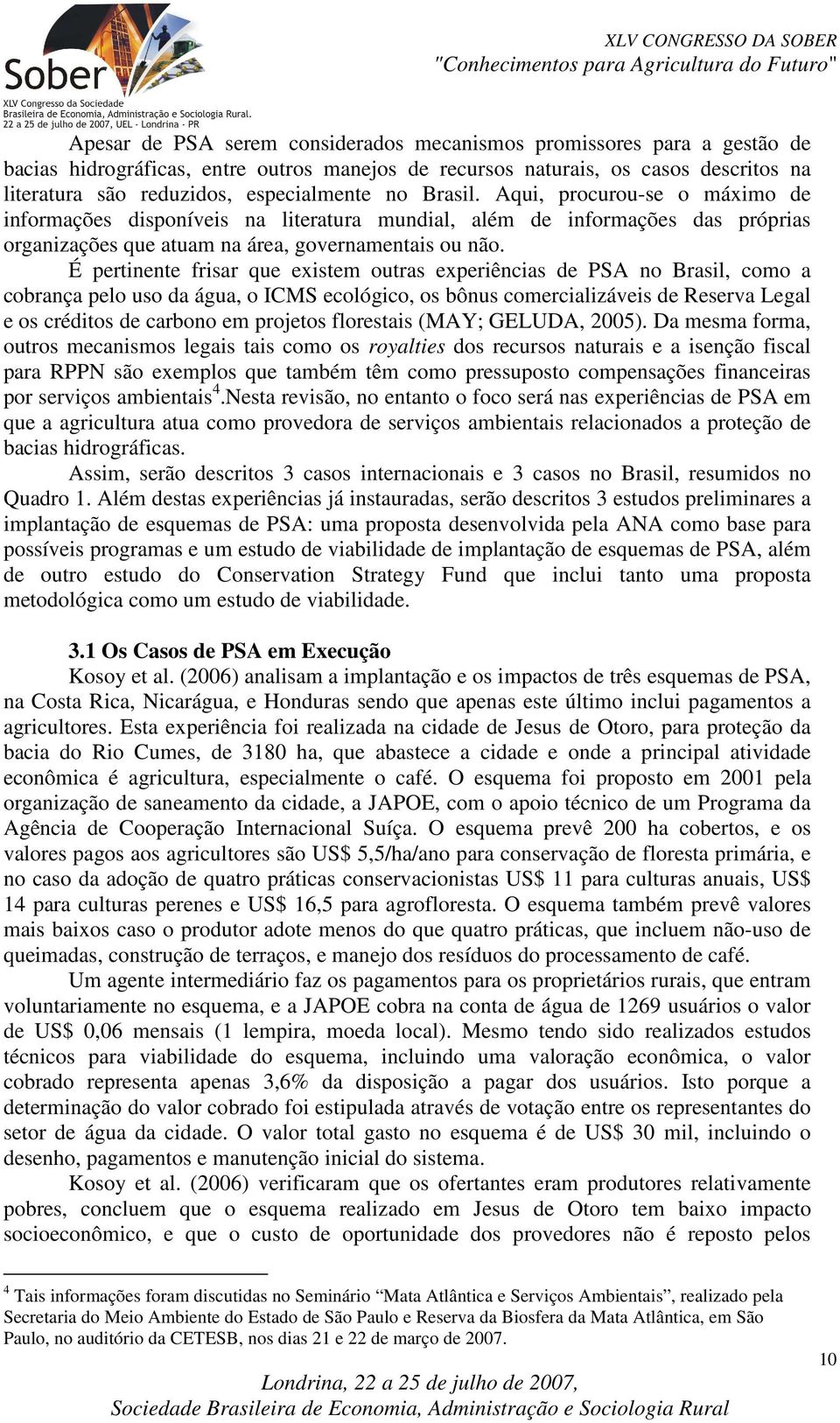 É pertinente frisar que existem outras experiências de PSA no Brasil, como a cobrança pelo uso da água, o ICMS ecológico, os bônus comercializáveis de Reserva Legal e os créditos de carbono em