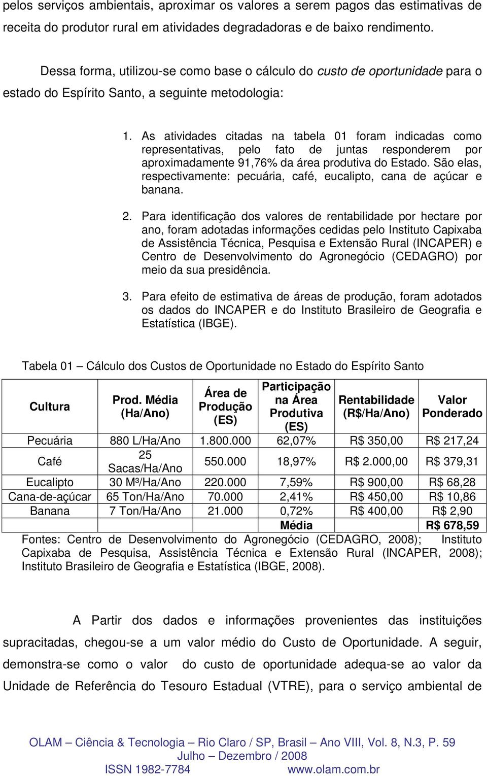 As atividades citadas na tabela 01 foram indicadas como representativas, pelo fato de juntas responderem por aproximadamente 91,76% da área produtiva do Estado.