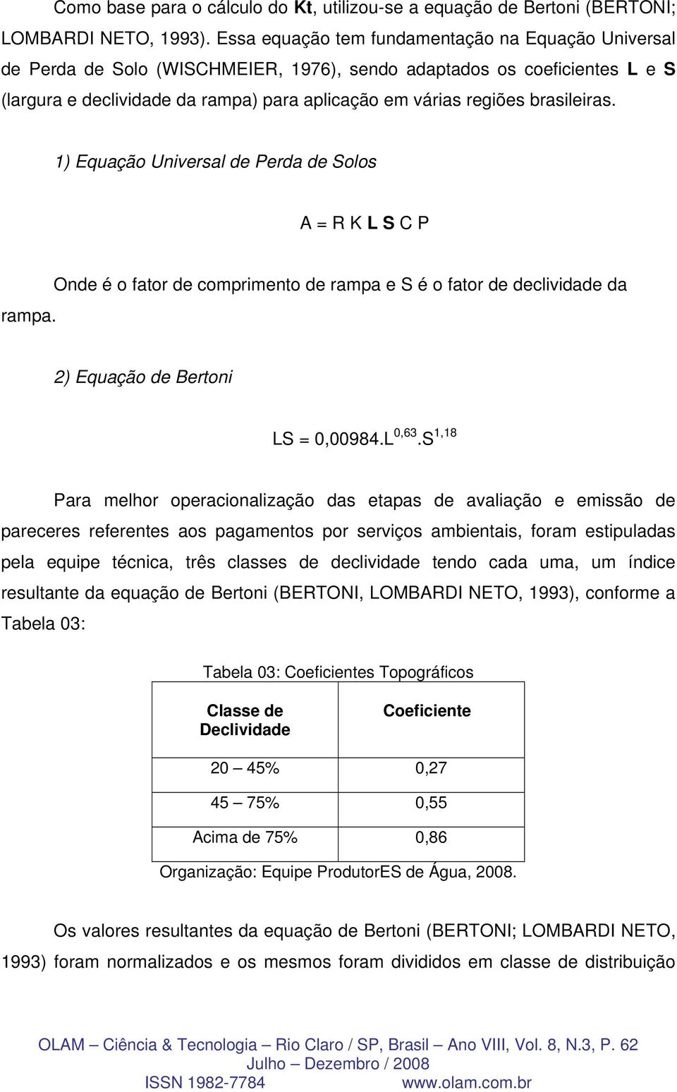 brasileiras. 1) Equação Universal de Perda de Solos A = R K L S C P rampa. Onde é o fator de comprimento de rampa e S é o fator de declividade da 2) Equação de Bertoni LS = 0,00984.L 0,63.