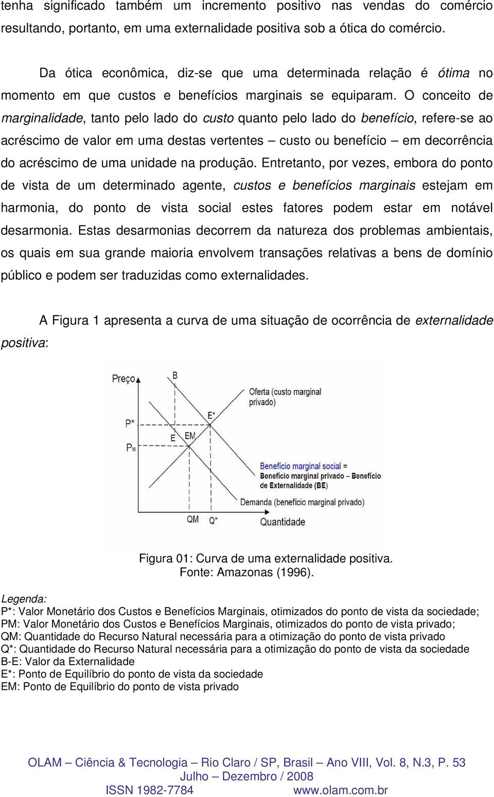 O conceito de marginalidade, tanto pelo lado do custo quanto pelo lado do benefício, refere-se ao acréscimo de valor em uma destas vertentes custo ou benefício em decorrência do acréscimo de uma