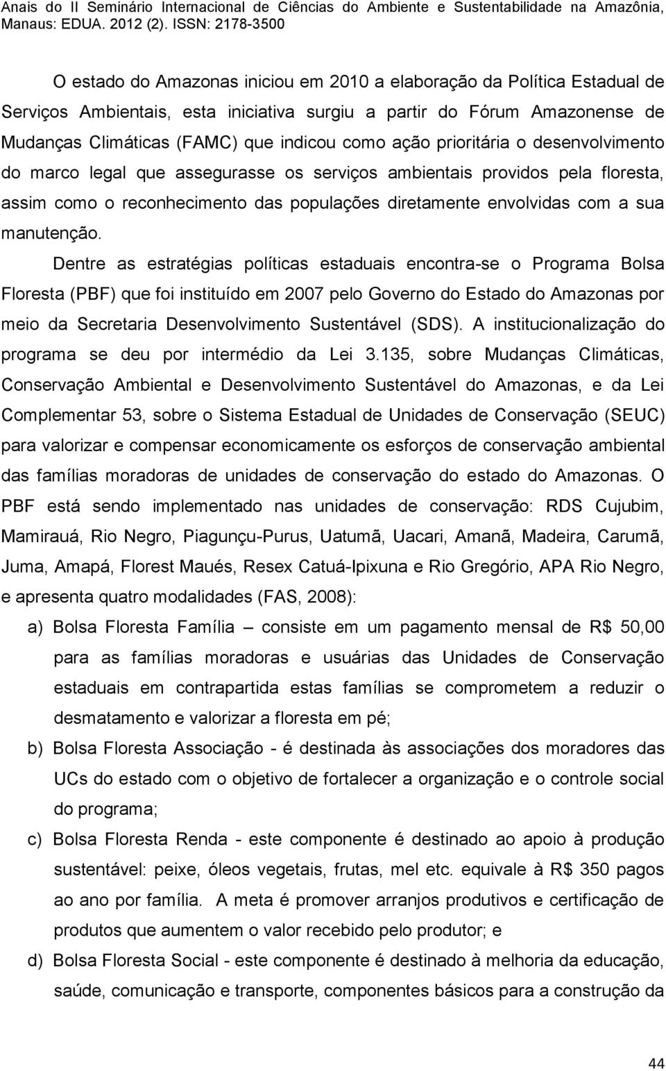 Dentre as estratégias políticas estaduais encontra-se o Programa Bolsa Floresta (PBF) que foi instituído em 2007 pelo Governo do Estado do Amazonas por meio da Secretaria Desenvolvimento Sustentável