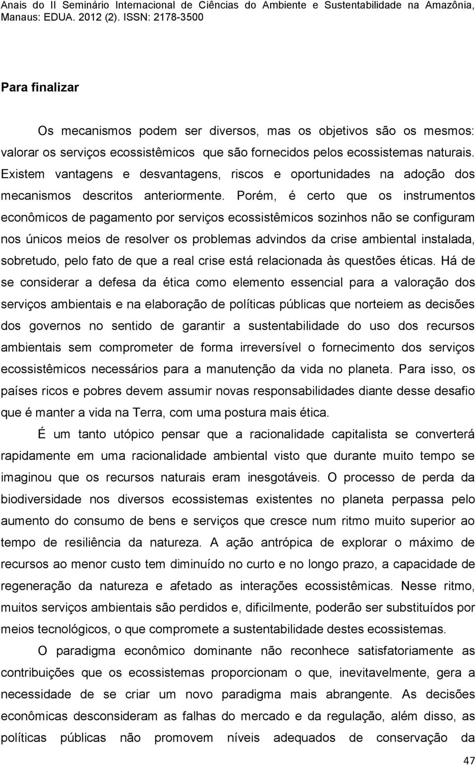 Porém, é certo que os instrumentos econômicos de pagamento por serviços ecossistêmicos sozinhos não se configuram nos únicos meios de resolver os problemas advindos da crise ambiental instalada,