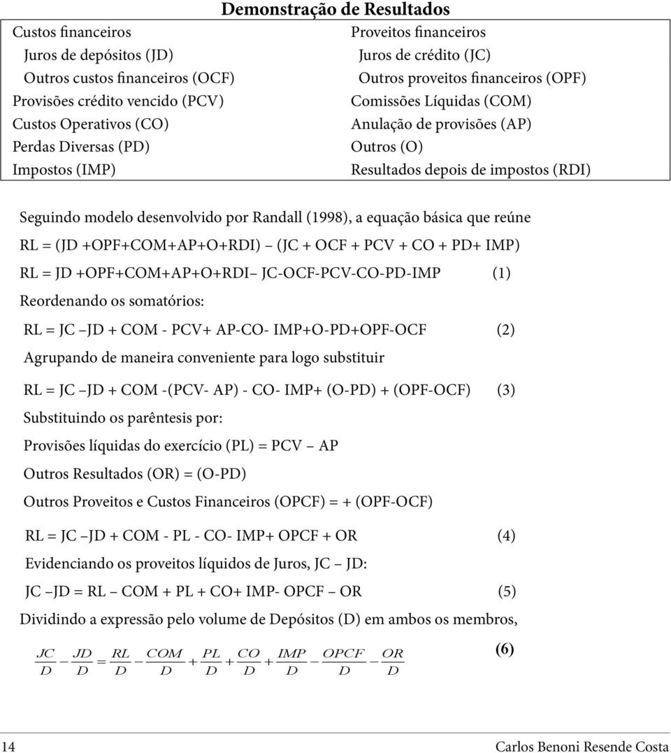 por Randall (1998), a equação básica que reúne RL = (J +OPF+COM+AP+O+RI) (JC + OCF + PCV + CO + P+ IMP) RL = J +OPF+COM+AP+O+RI JC-OCF-PCV-CO-P-IMP (1) Reordenando os somatórios: RL = JC J + COM -