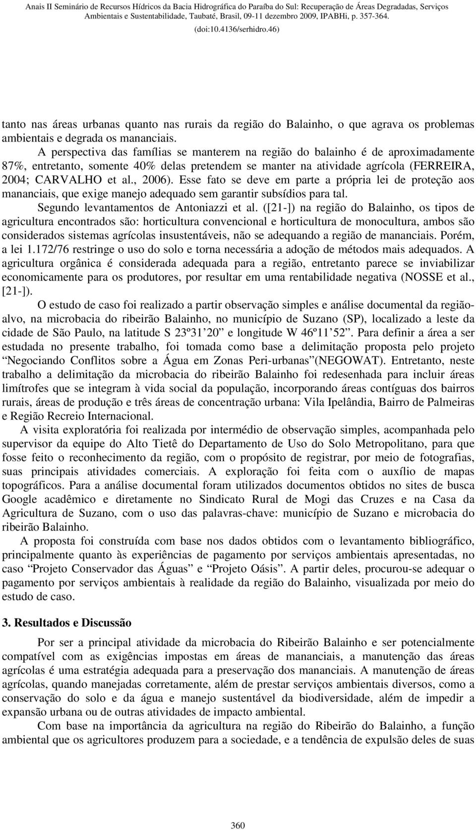 Esse fato se deve em parte a própria lei de proteção aos mananciais, que exige manejo adequado sem garantir subsídios para tal. Segundo levantamentos de Antoniazzi et al.