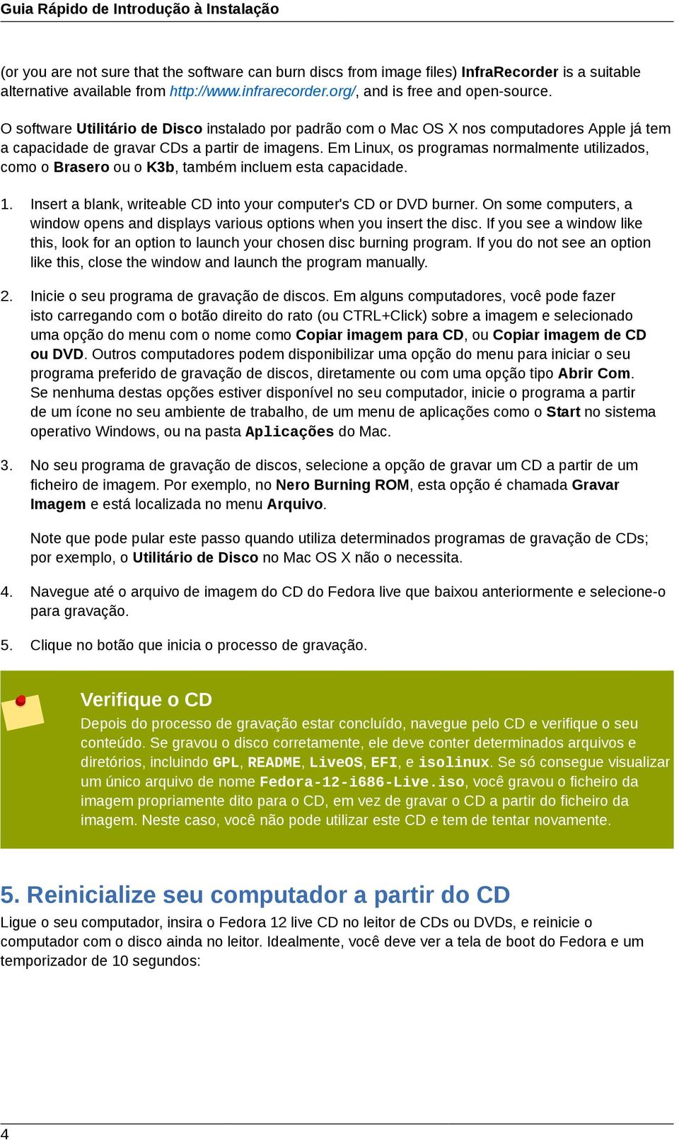 Em Linux, os programas normalmente utilizados, como o Brasero ou o K3b, também incluem esta capacidade. 1. Insert a blank, writeable CD into your computer's CD or DVD burner.