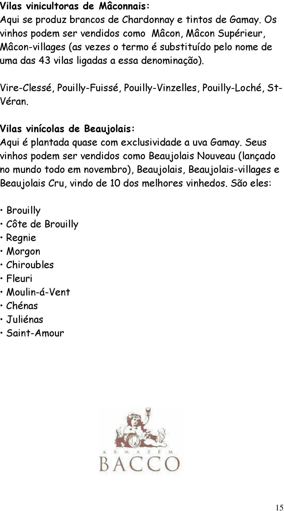 Vire-Clessé, Pouilly-Fuissé, Pouilly-Vinzelles, Pouilly-Loché, St- Véran. Vilas vinícolas de Beaujolais: Aqui é plantada quase com exclusividade a uva Gamay.