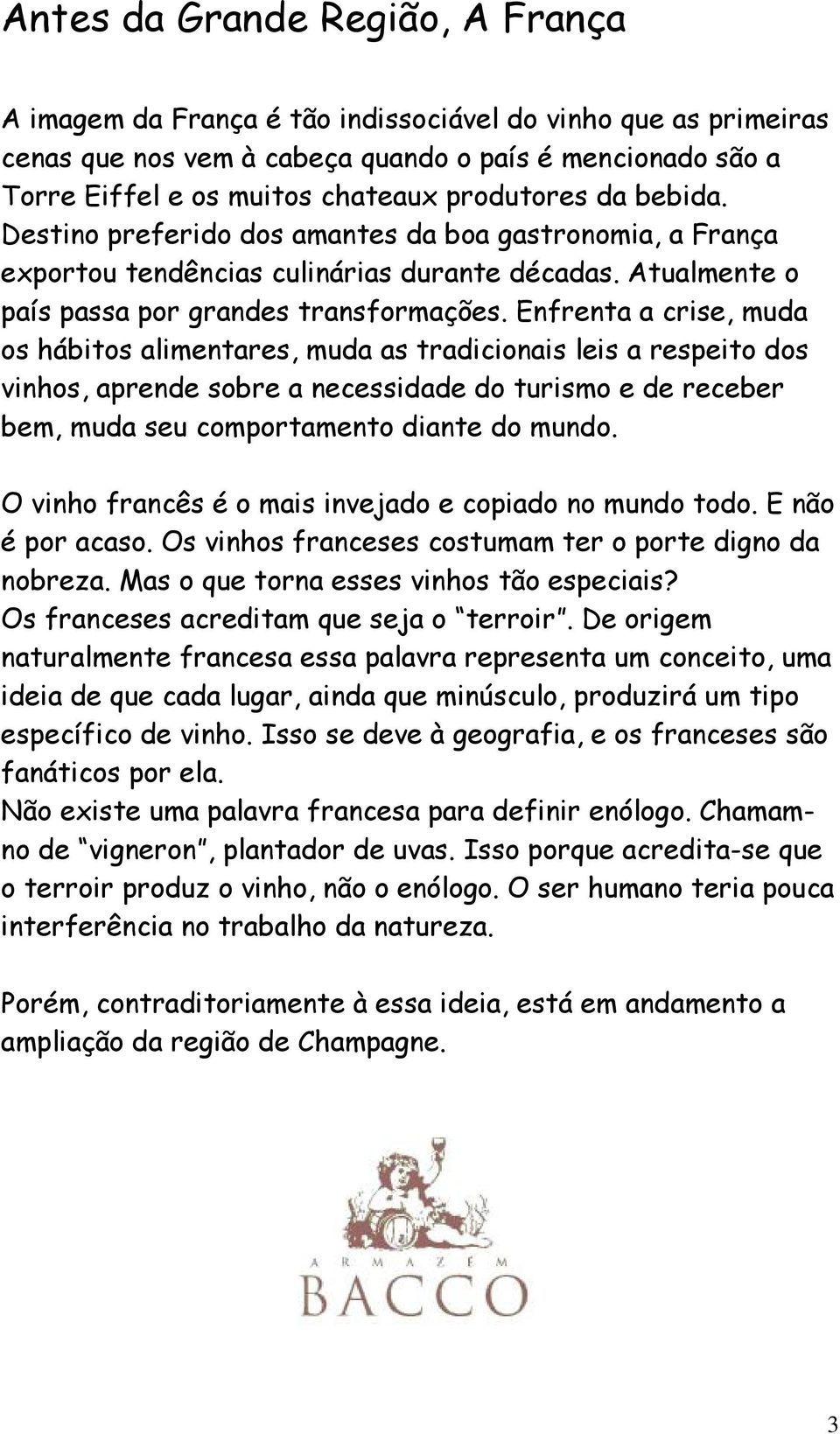 Enfrenta a crise, muda os hábitos alimentares, muda as tradicionais leis a respeito dos vinhos, aprende sobre a necessidade do turismo e de receber bem, muda seu comportamento diante do mundo.