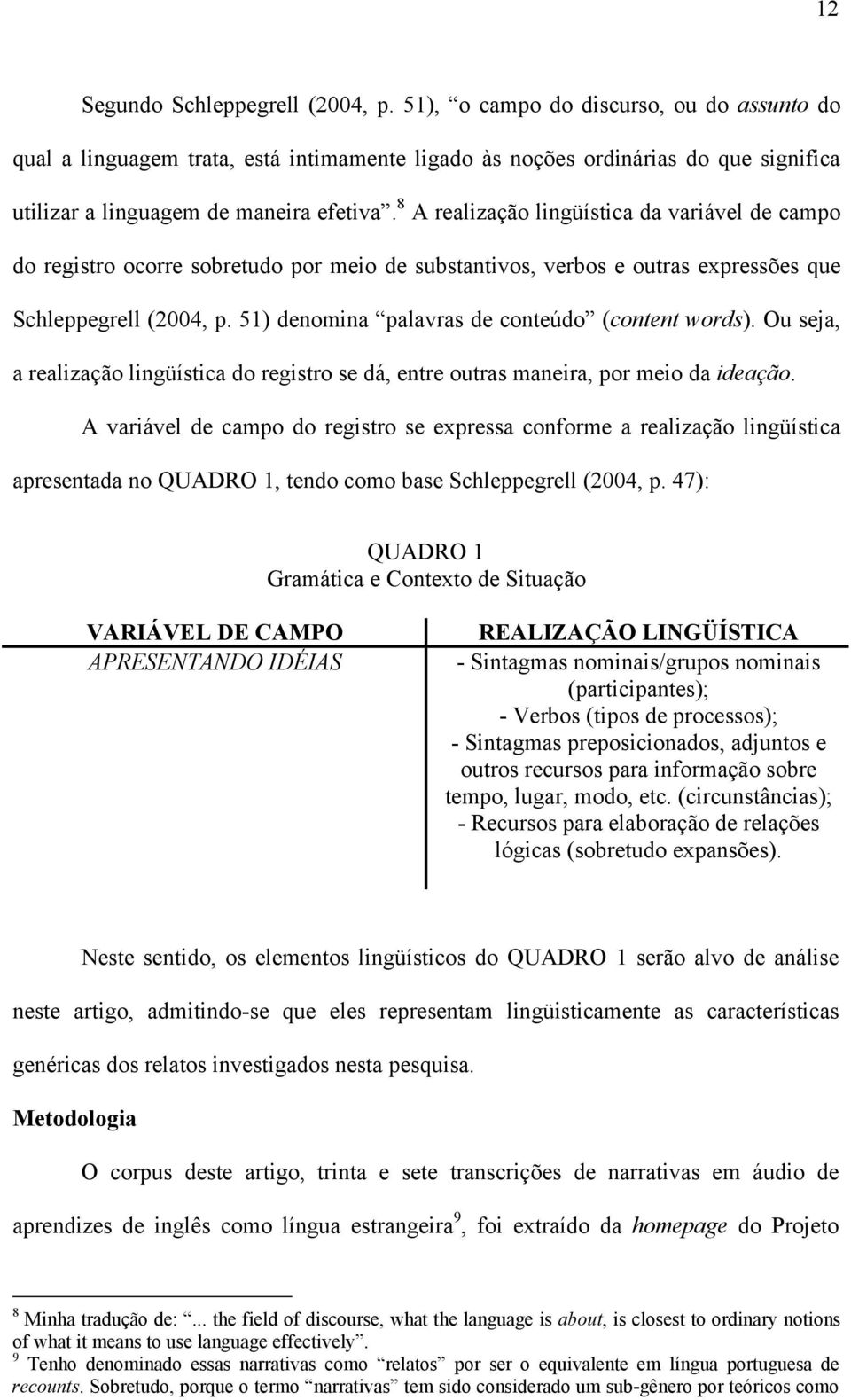 8 A realização lingüística da variável de campo do registro ocorre sobretudo por meio de substantivos, verbos e outras expressões que Schleppegrell (2004, p.