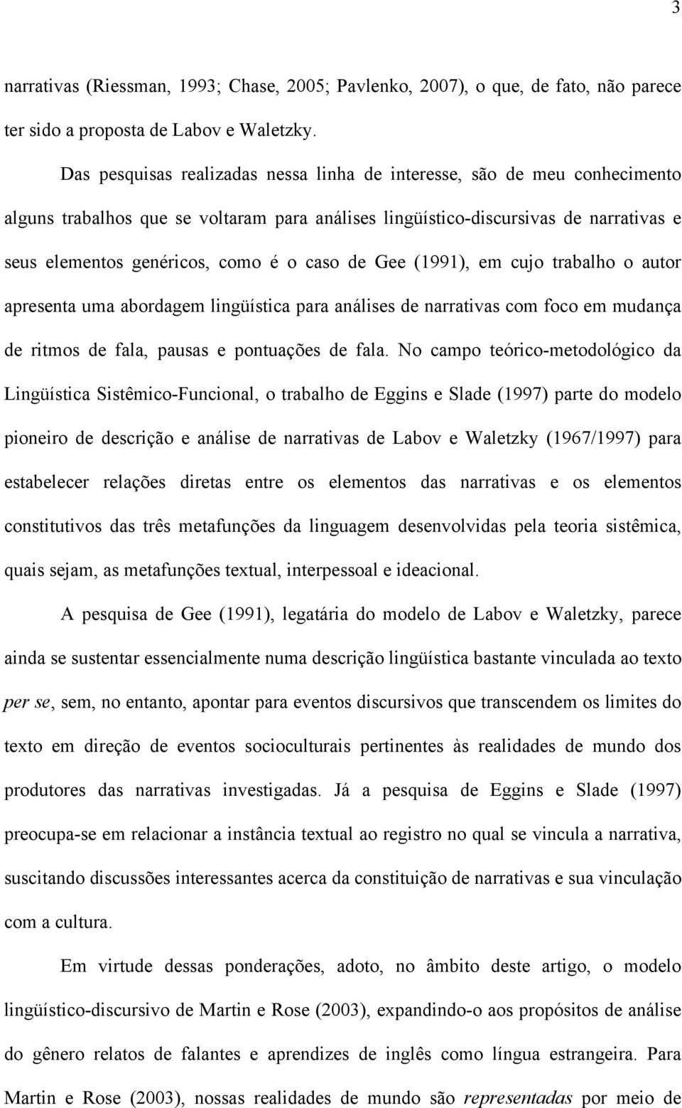 caso de Gee (1991), em cujo trabalho o autor apresenta uma abordagem lingüística para análises de narrativas com foco em mudança de ritmos de fala, pausas e pontuações de fala.