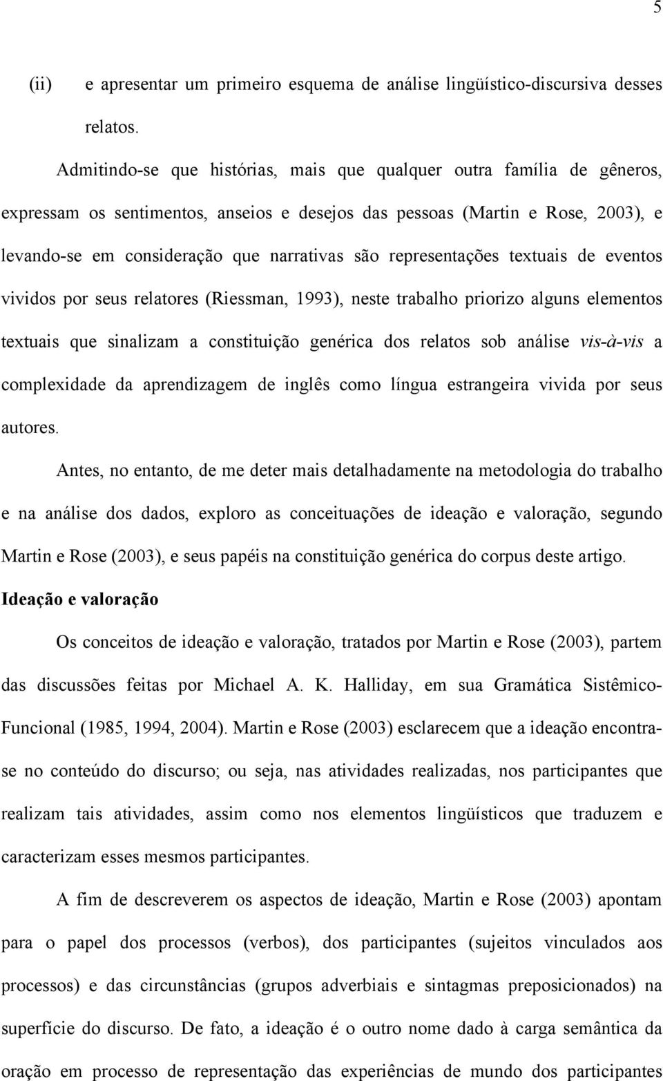 representações textuais de eventos vividos por seus relatores (Riessman, 1993), neste trabalho priorizo alguns elementos textuais que sinalizam a constituição genérica dos relatos sob análise