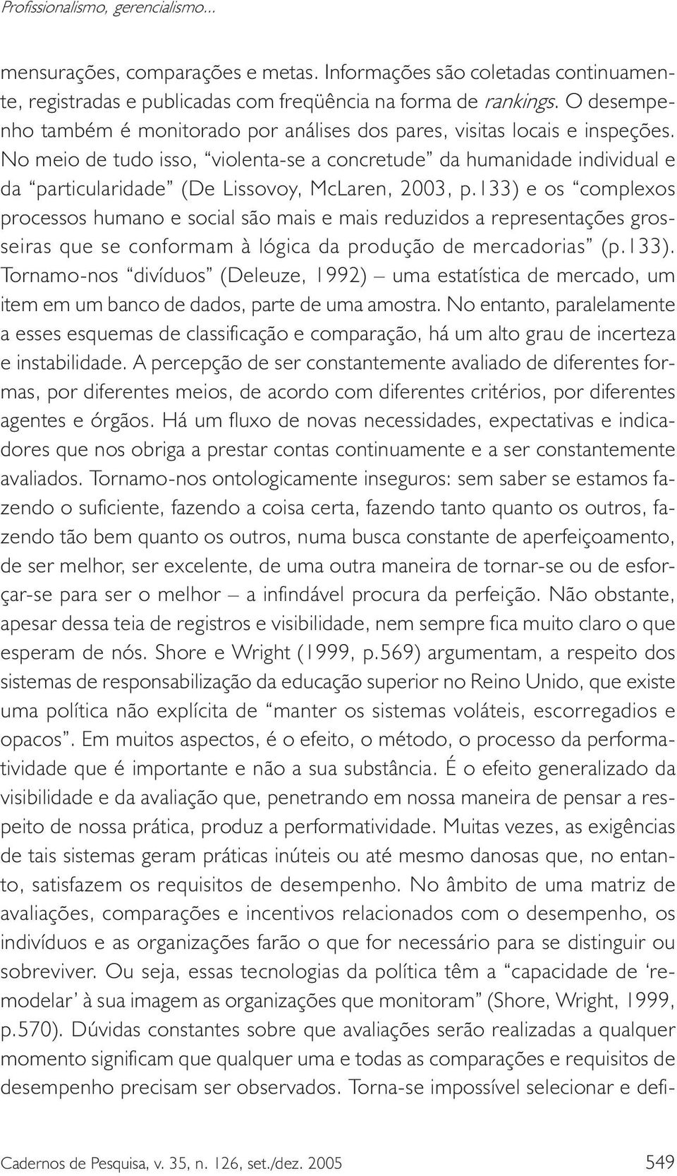 No meio de tudo isso, violenta-se a concretude da humanidade individual e da particularidade (De Lissovoy, McLaren, 2003, p.