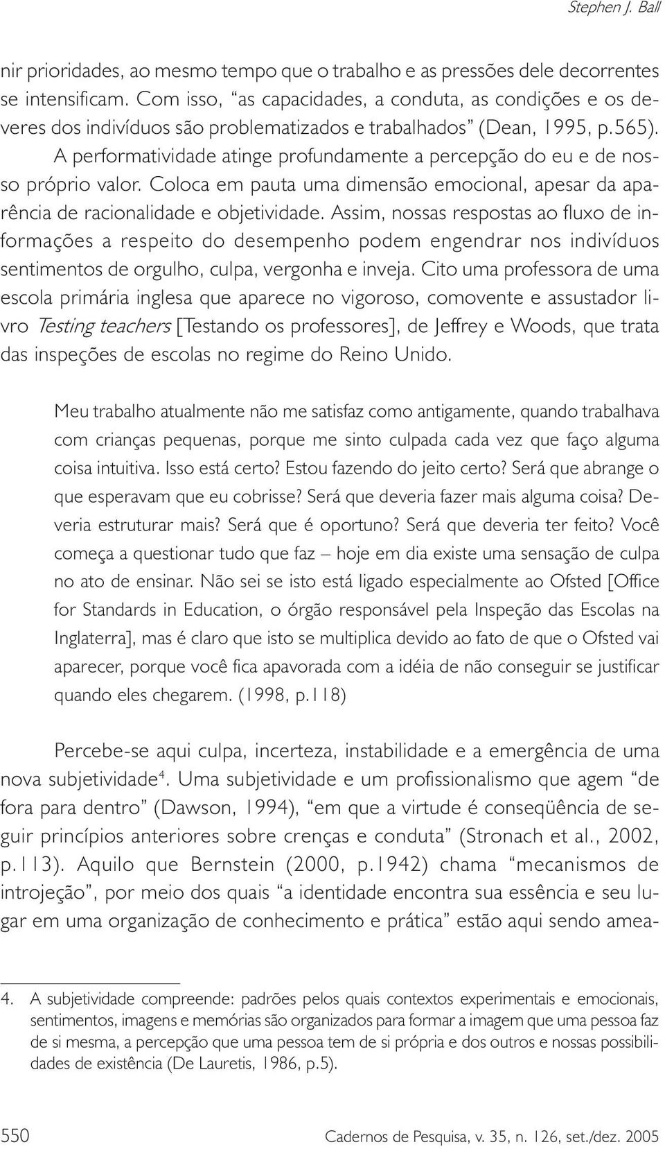 A performatividade atinge profundamente a percepção do eu e de nosso próprio valor. Coloca em pauta uma dimensão emocional, apesar da aparência de racionalidade e objetividade.