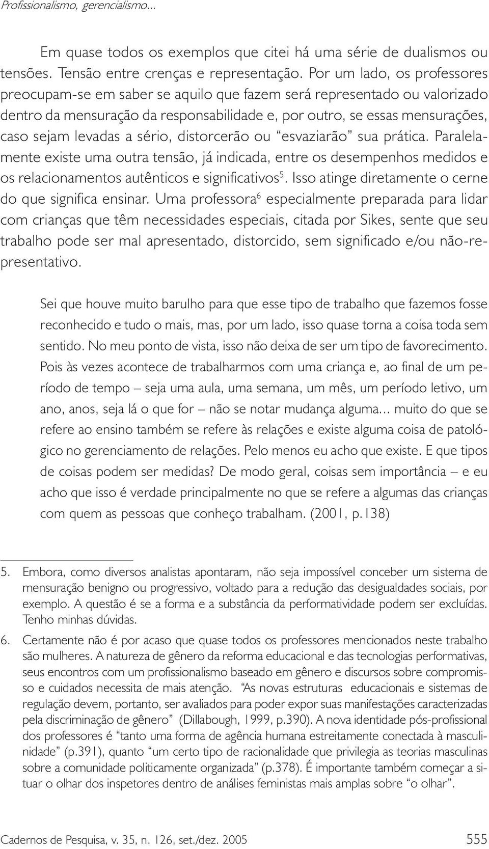 sério, distorcerão ou esvaziarão sua prática. Paralelamente existe uma outra tensão, já indicada, entre os desempenhos medidos e os relacionamentos autênticos e significativos 5.