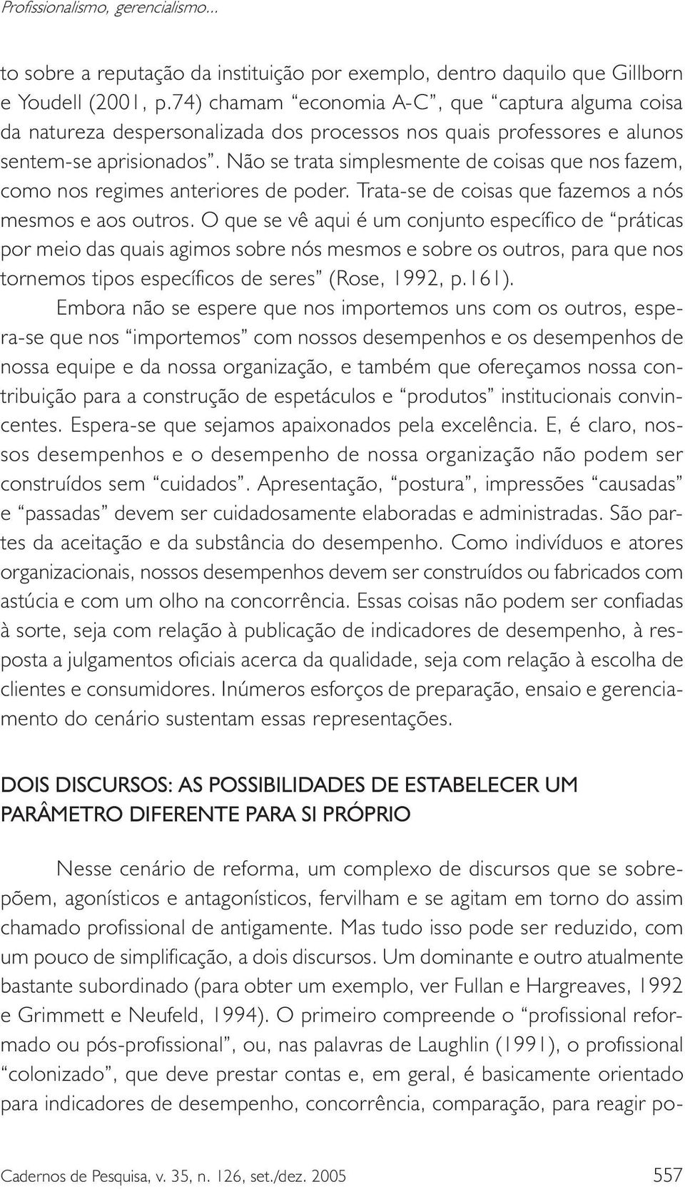 Não se trata simplesmente de coisas que nos fazem, como nos regimes anteriores de poder. Trata-se de coisas que fazemos a nós mesmos e aos outros.