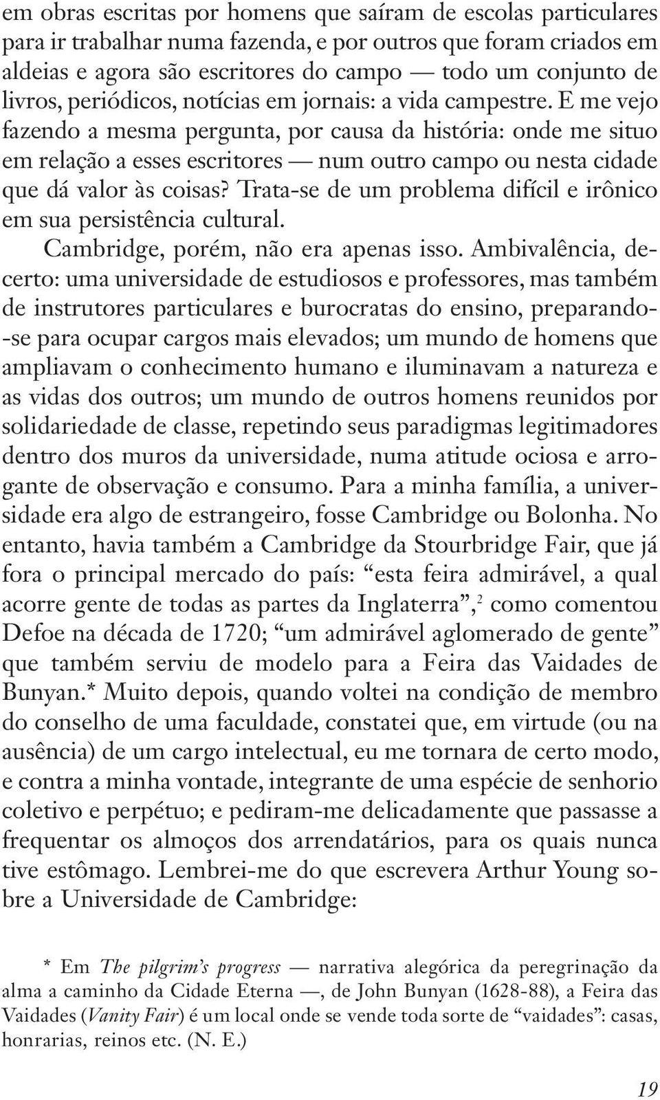 E me vejo fazendo a mesma pergunta, por causa da história: onde me situo em relação a esses escritores num outro campo ou nesta cidade que dá valor às coisas?