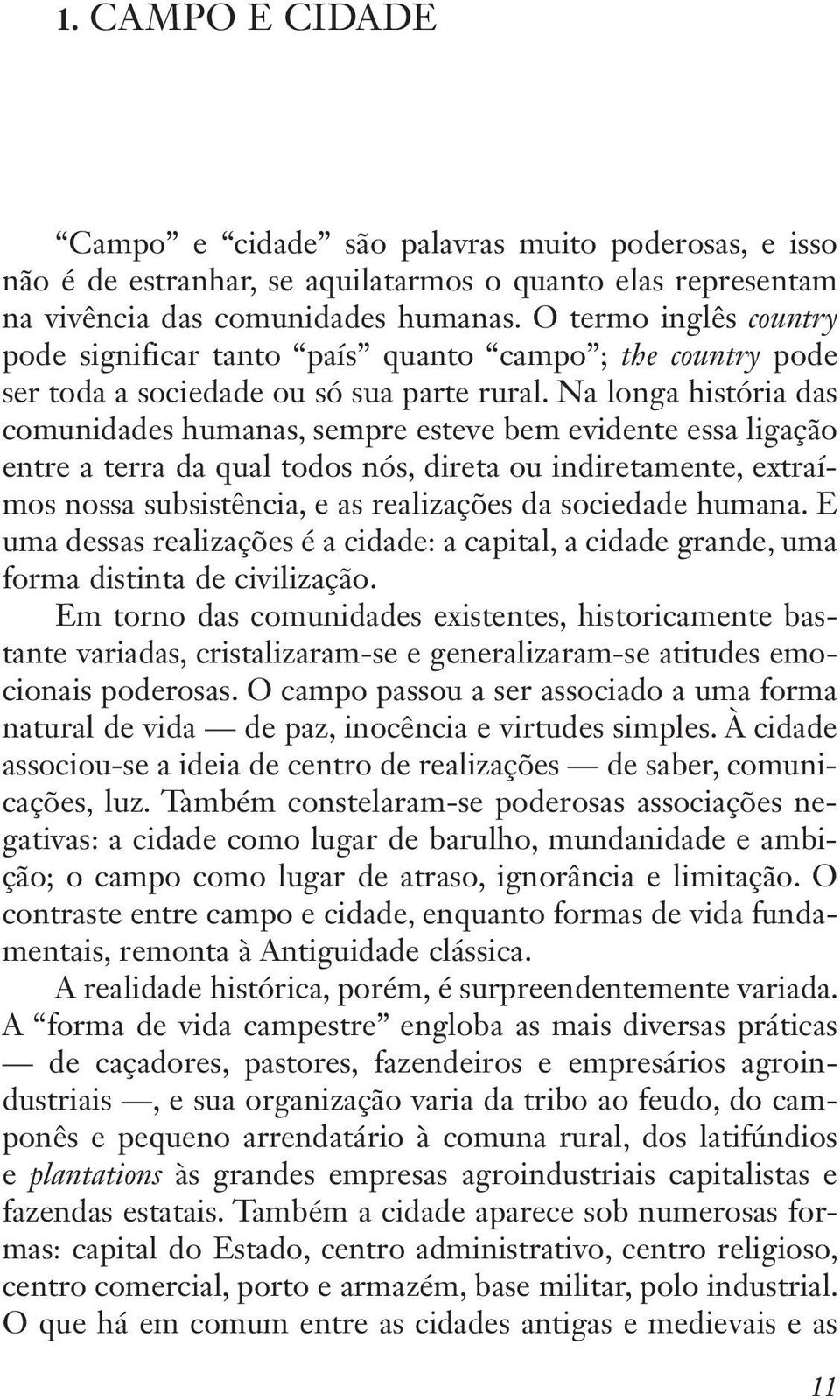 Na longa história das comunidades humanas, sempre esteve bem evidente essa ligação entre a terra da qual todos nós, direta ou indiretamente, extraímos nossa subsistência, e as realizações da