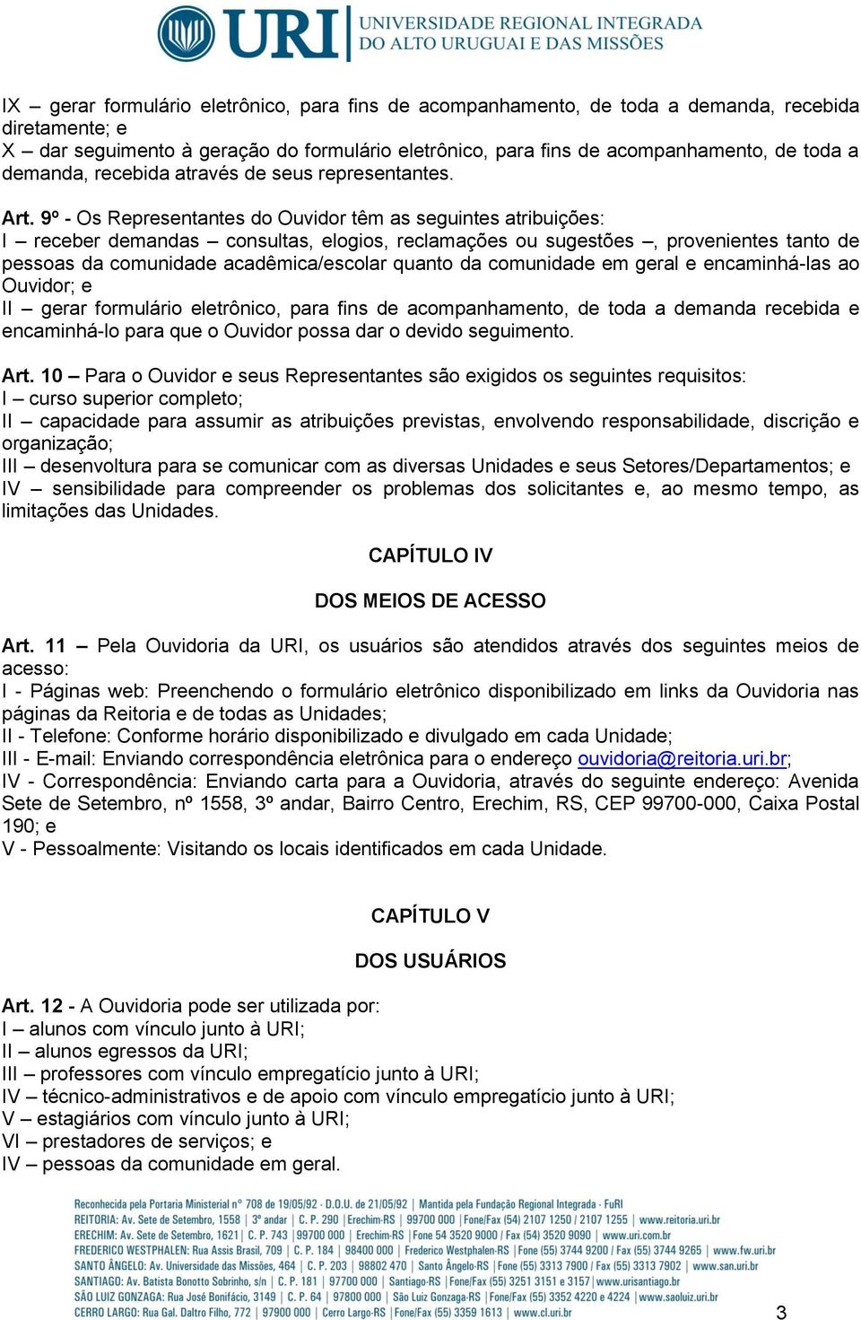 9º - Os Representantes do Ouvidor têm as seguintes atribuições: I receber demandas consultas, elogios, reclamações ou sugestões, provenientes tanto de pessoas da comunidade acadêmica/escolar quanto