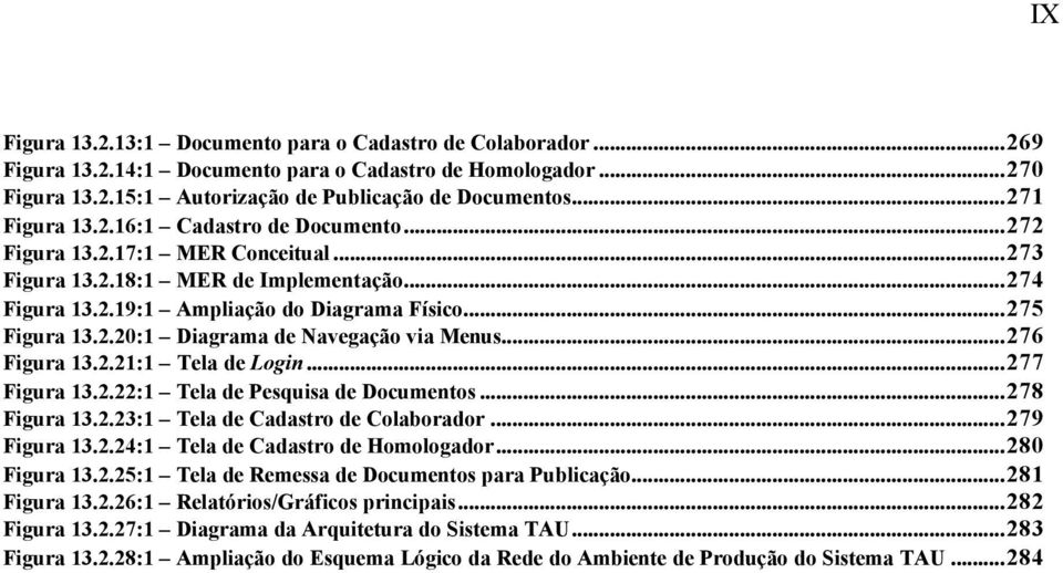 ..276 Figura 13.2.21:1 Tela de Login...277 Figura 13.2.22:1 Tela de Pesquisa de Documentos...278 Figura 13.2.23:1 Tela de Cadastro de Colaborador...279 Figura 13.2.24:1 Tela de Cadastro de Homologador.