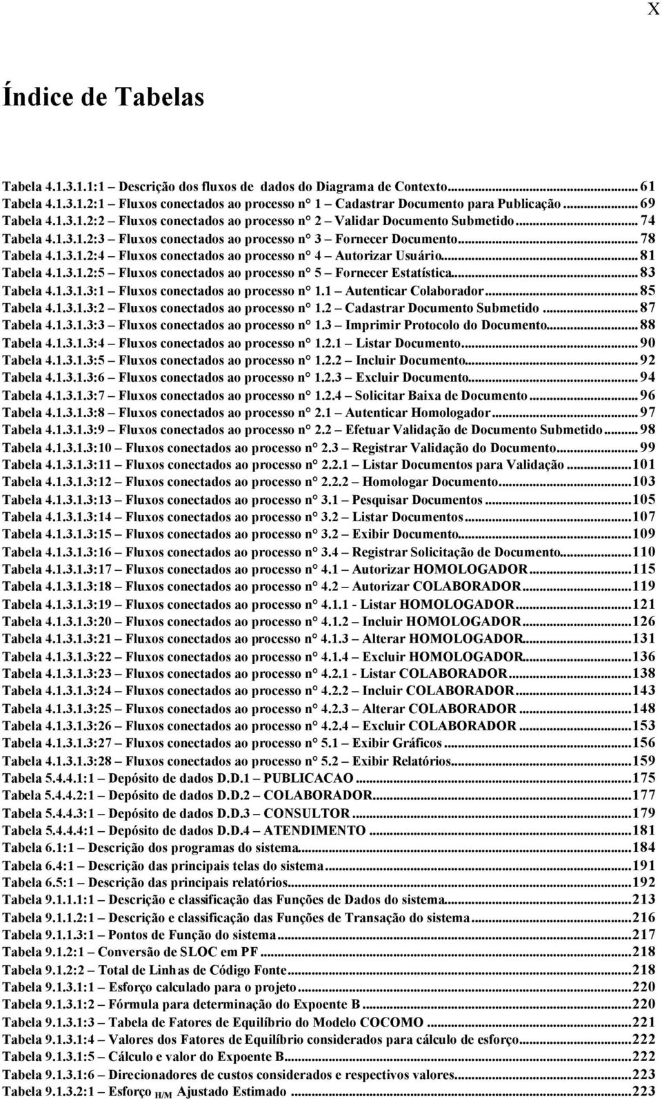 .. 81 Tabela 4.1.3.1.2:5 Fluxos conectados ao processo n 5 Fornecer Estatística... 83 Tabela 4.1.3.1.3:1 Fluxos conectados ao processo n 1.1 Autenticar Colaborador... 85 Tabela 4.1.3.1.3:2 Fluxos conectados ao processo n 1.