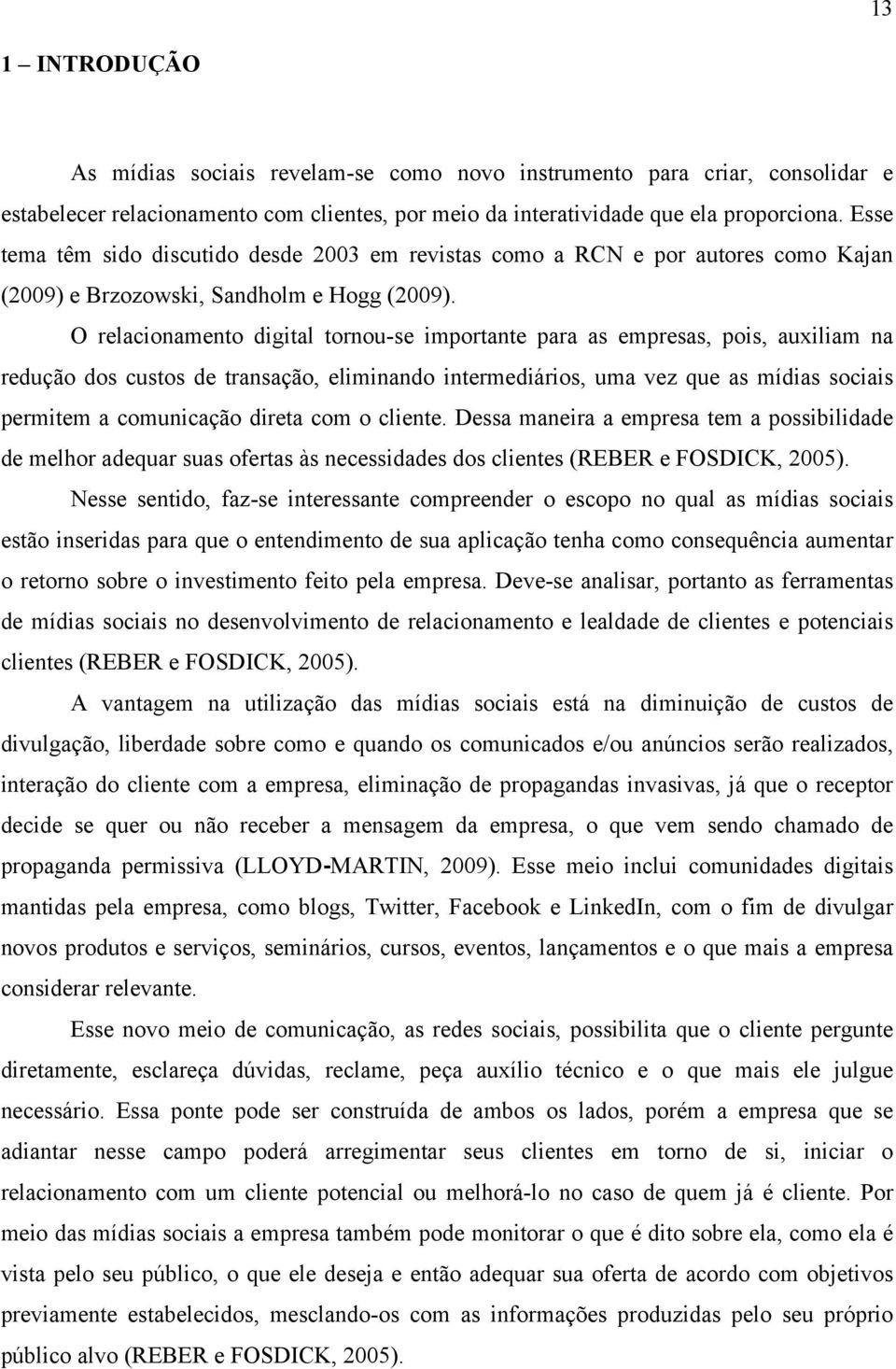 O relacionamento digital tornouse importante para as empresas, pois, auxiliam na redução dos custos de transação, eliminando intermediários, uma vez que as mídias sociais permitem a comunicação